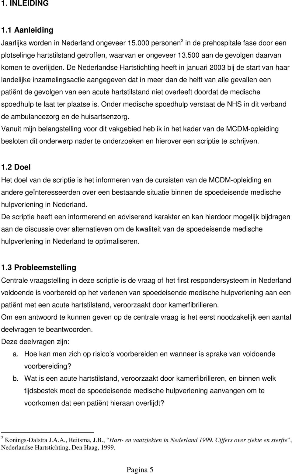 De Nederlandse Hartstichting heeft in januari 2003 bij de start van haar landelijke inzamelingsactie aangegeven dat in meer dan de helft van alle gevallen een patiënt de gevolgen van een acute