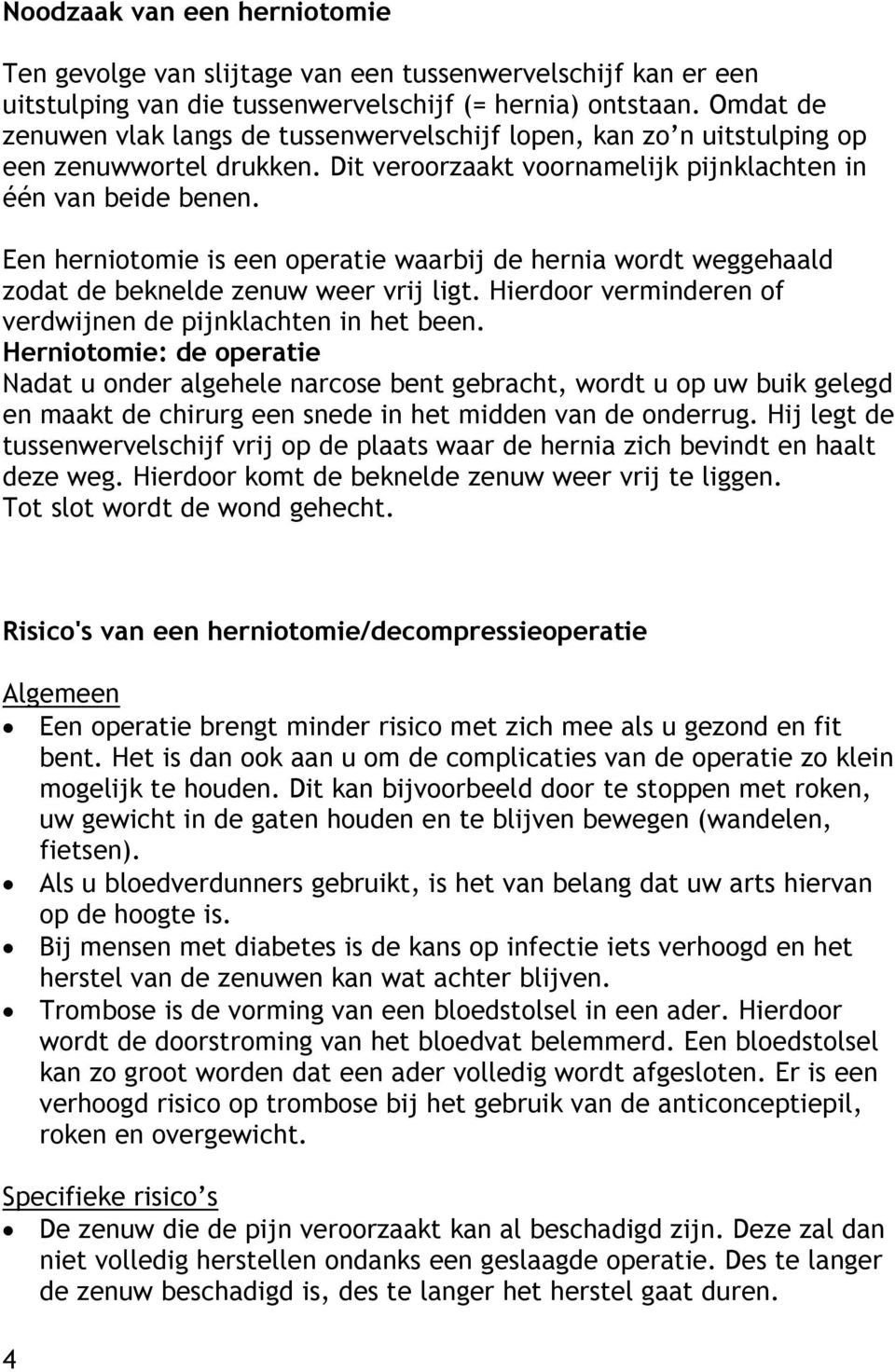 Een herniotomie is een operatie waarbij de hernia wordt weggehaald zodat de beknelde zenuw weer vrij ligt. Hierdoor verminderen of verdwijnen de pijnklachten in het been.