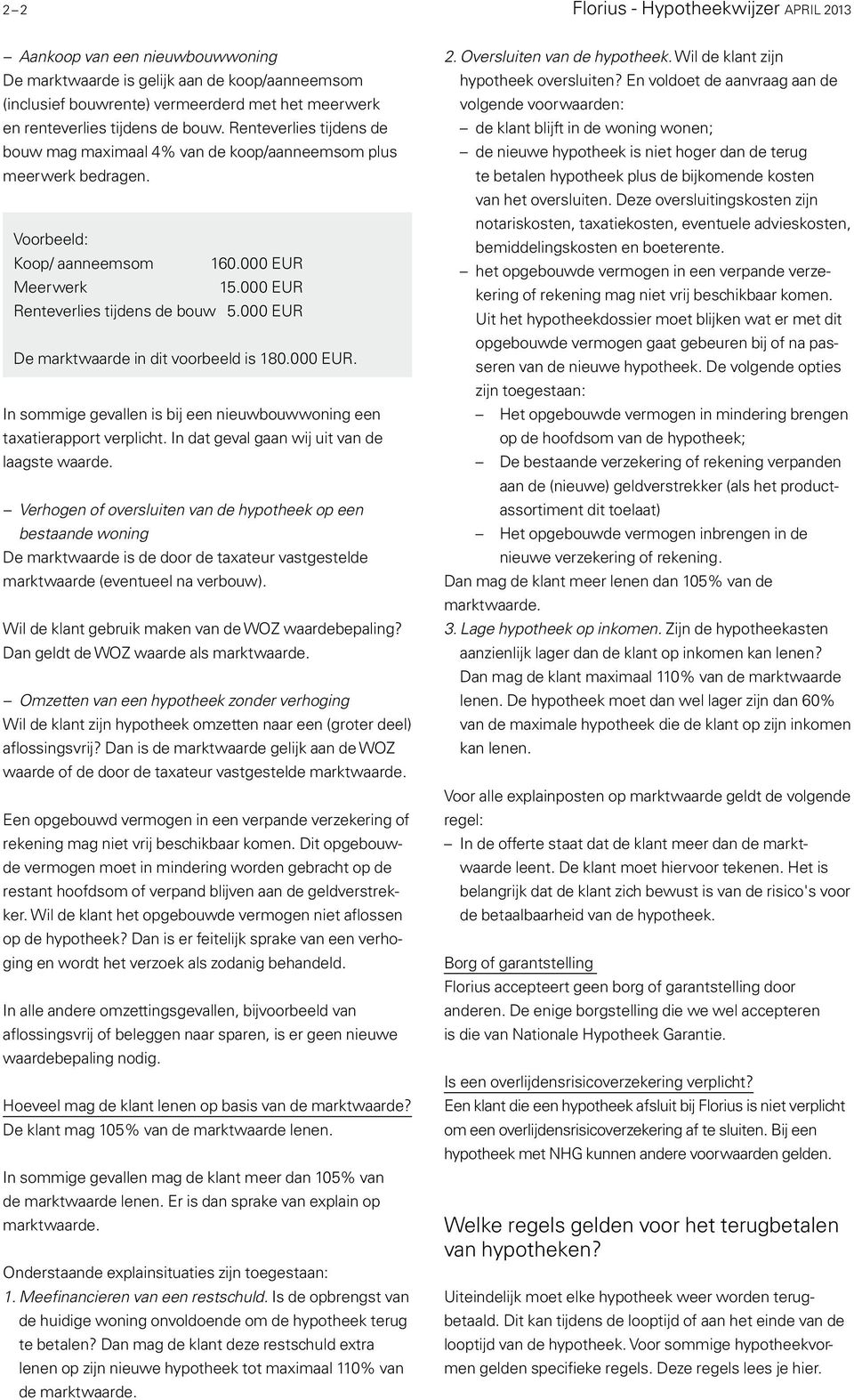 000 EUR De marktwaarde in dit voorbeeld is 180.000 EUR. In sommige gevallen is bij een nieuwbouwwoning een taxatierapport verplicht. In dat geval gaan wij uit van de laagste waarde.