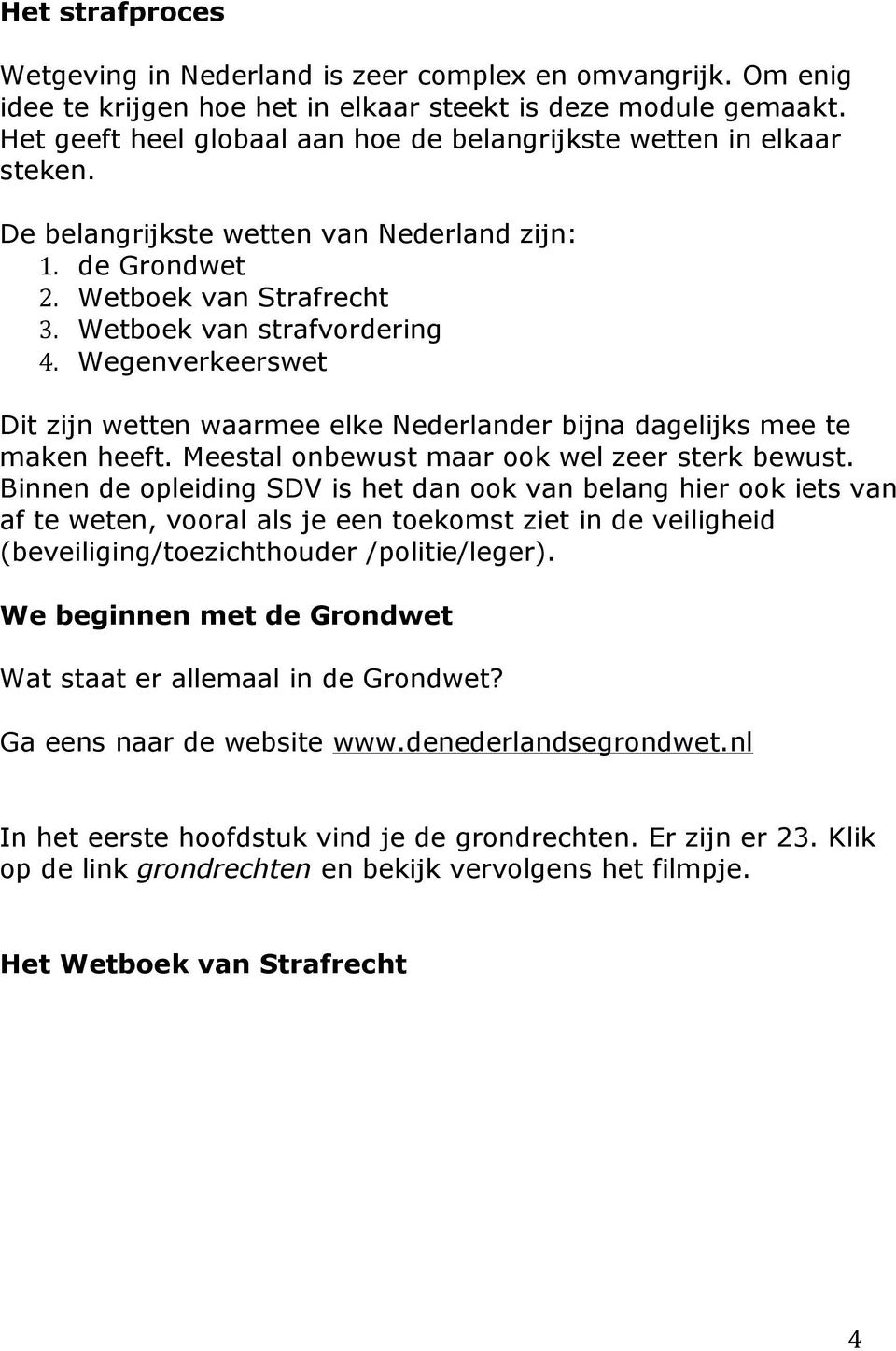 Wegenverkeerswet Dit zijn wetten waarmee elke Nederlander bijna dagelijks mee te maken heeft. Meestal onbewust maar ook wel zeer sterk bewust.