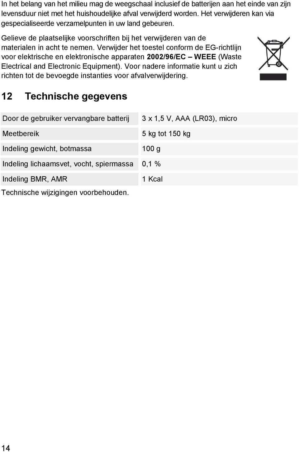 Verwijder het toestel conform de EG-richtlijn voor elektrische en elektronische apparaten 2002/96/EC WEEE (Waste Electrical and Electronic Equipment).