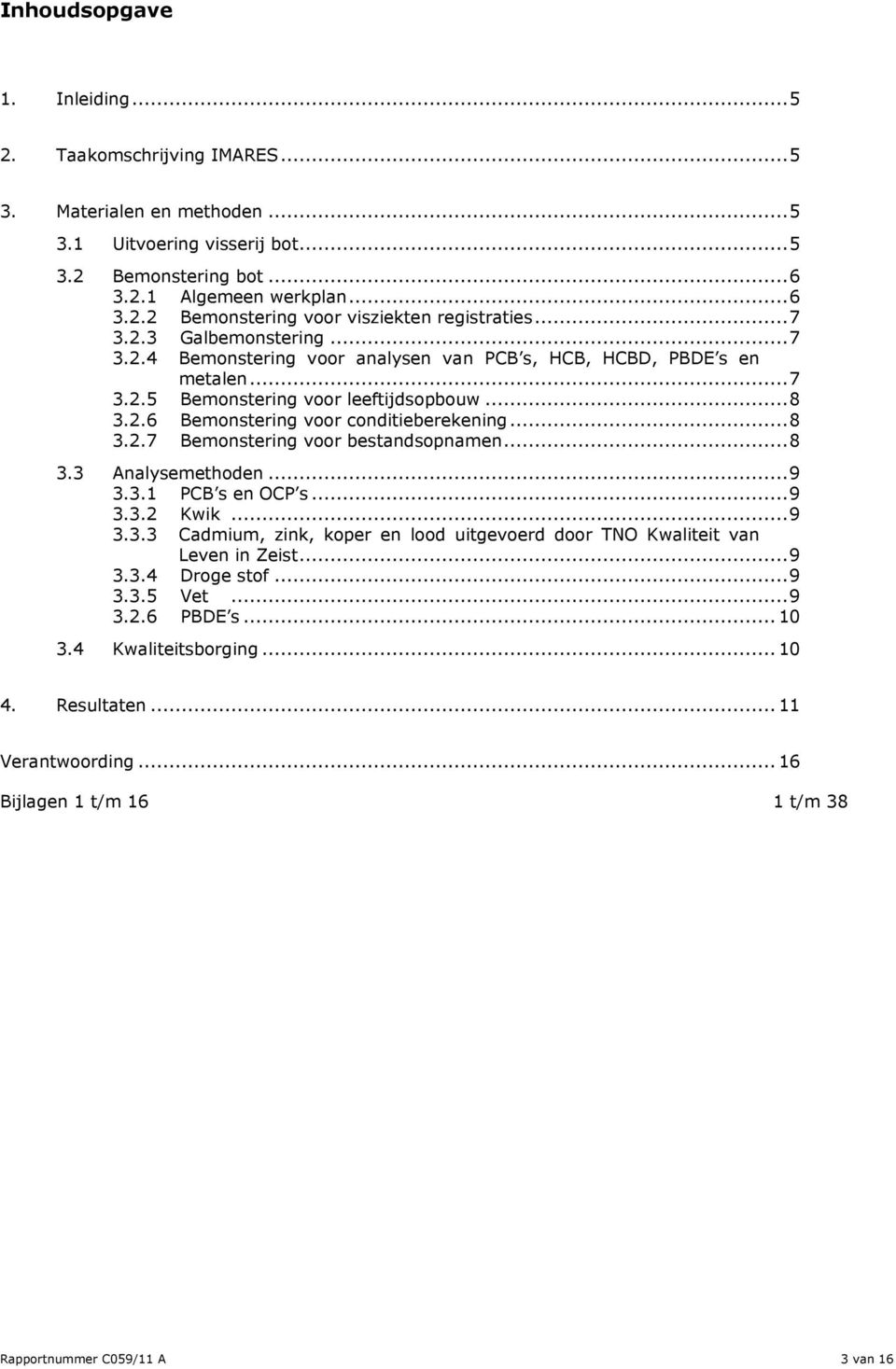 .. 8 3.2.7 Bemonstering voor bestandsopnamen... 8 3.3 Analysemethoden... 9 3.3.1 PCB s en OCP s... 9 3.3.2 Kwik... 9 3.3.3 Cadmium, zink, koper en lood uitgevoerd door TNO Kwaliteit van Leven in Zeist.