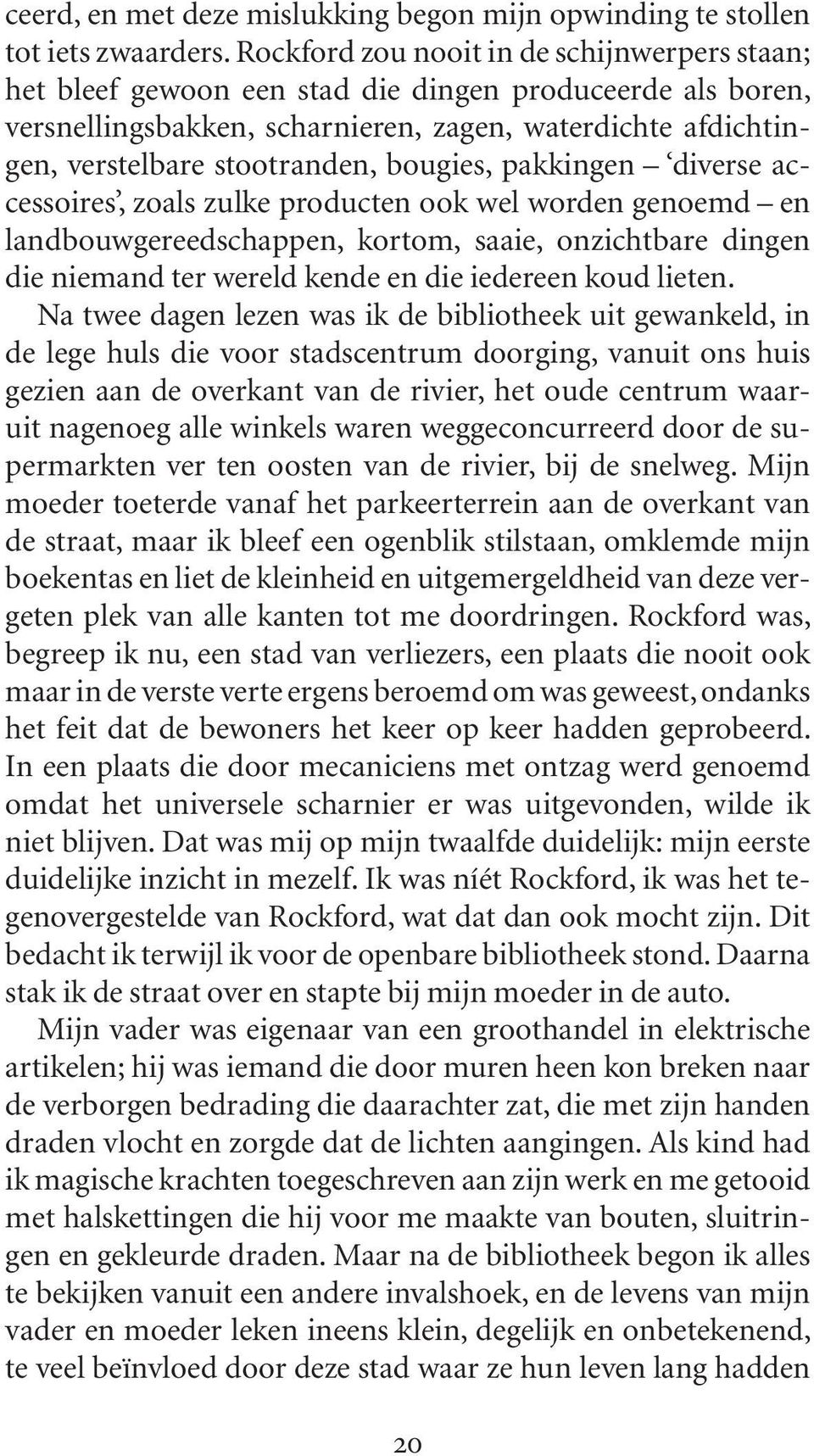 bougies, pakkingen diverse accessoires, zoals zulke producten ook wel worden genoemd en landbouwgereedschappen, kortom, saaie, onzichtbare dingen die niemand ter wereld kende en die iedereen koud