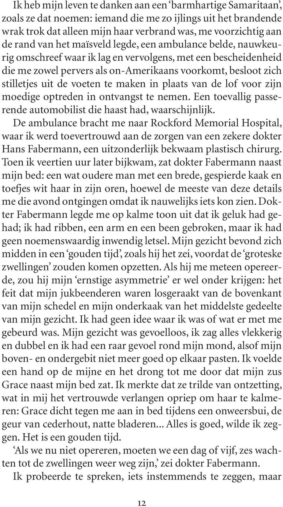 te maken in plaats van de lof voor zijn moedige optreden in ontvangst te nemen. Een toevallig passerende automobilist die haast had, waarschijnlijk.