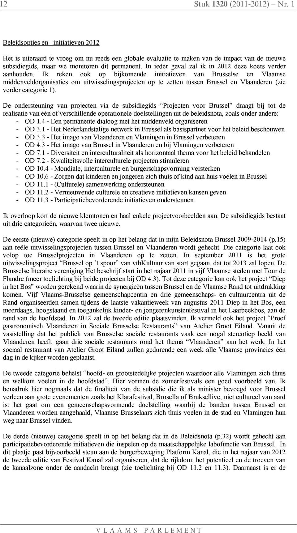 Ik reken ook op bijkomende initiatieven van Brusselse en Vlaamse middenveldorganisaties om uitwisselingsprojecten op te zetten tussen Brussel en Vlaanderen (zie verder categorie 1).