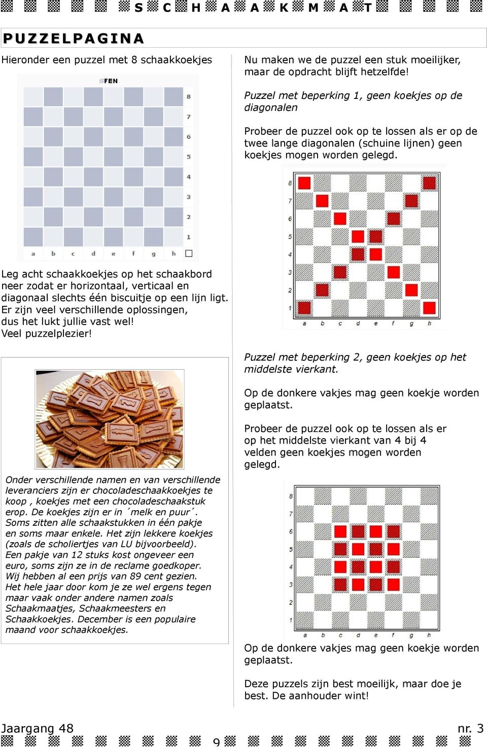 schaakbord neer zoda er horizonaal, vericaal en diagonaal slechs één biscuije op een lijn lig Er zijn veel verschillende oplossingen, dus he luk jullie vas wel! Veel puzzelplezier!