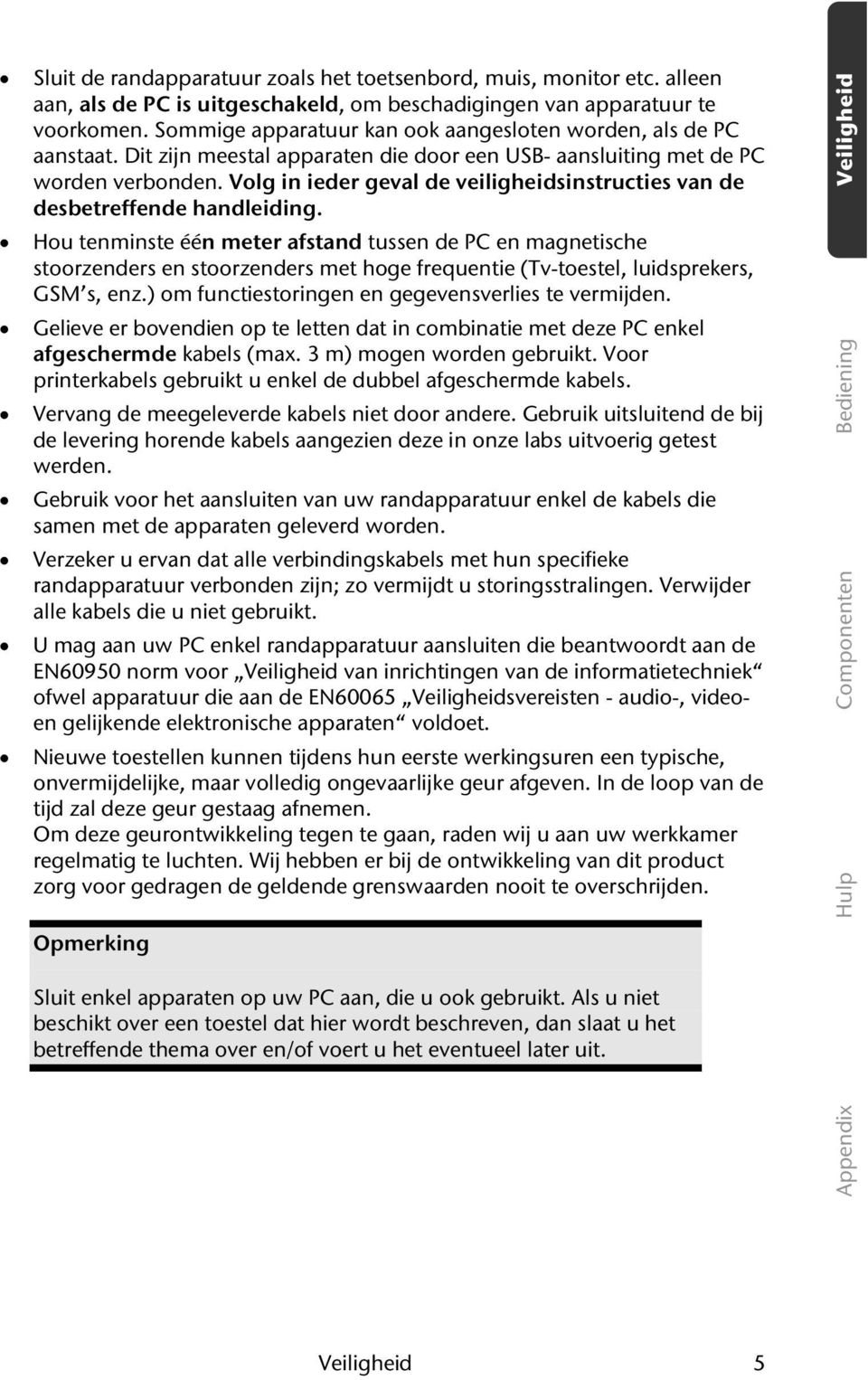 Volg in ieder geval de veiligheidsinstructies van de desbetreffende handleiding.