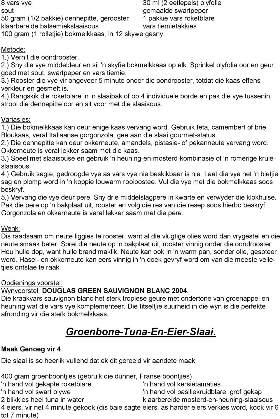 Sprinkel olyfolie oor en geur goed met sout, swartpeper en vars tiemie. 3.) Rooster die vye vir ongeveer 5 minute onder die oondrooster, totdat die kaas effens verkleur en gesmelt is. 4.