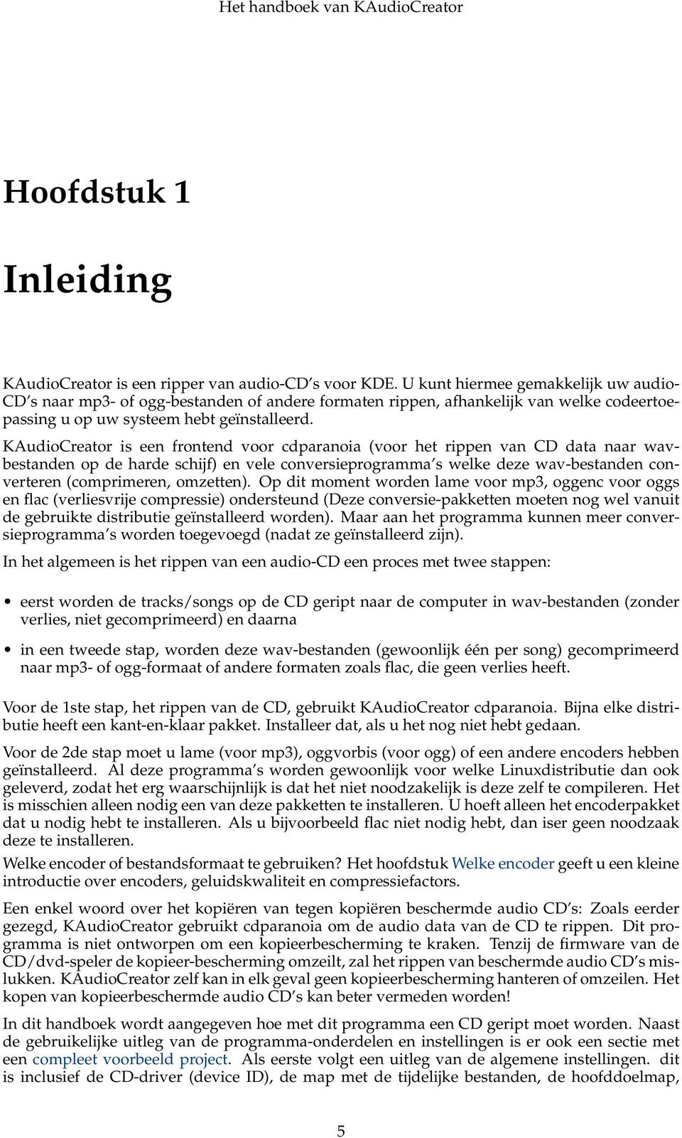 KAudioCreator is een frontend voor cdparanoia (voor het rippen van CD data naar wavbestanden op de harde schijf) en vele conversieprogramma s welke deze wav-bestanden converteren (comprimeren,