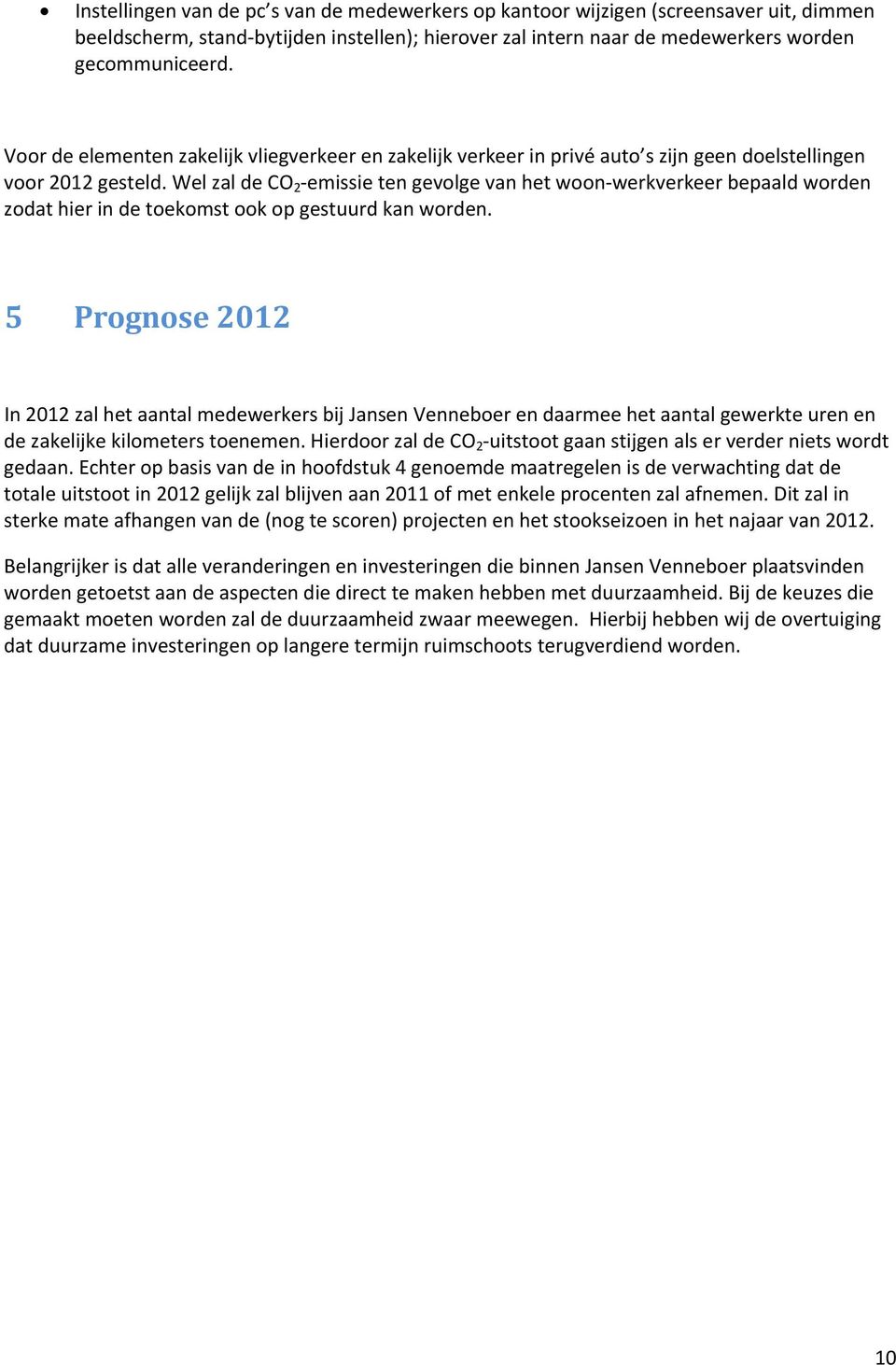 Wel zal de CO 2 emissie ten gevolge van het woon werkverkeer bepaald worden zodat hier in de toekomst ook op gestuurd kan worden.