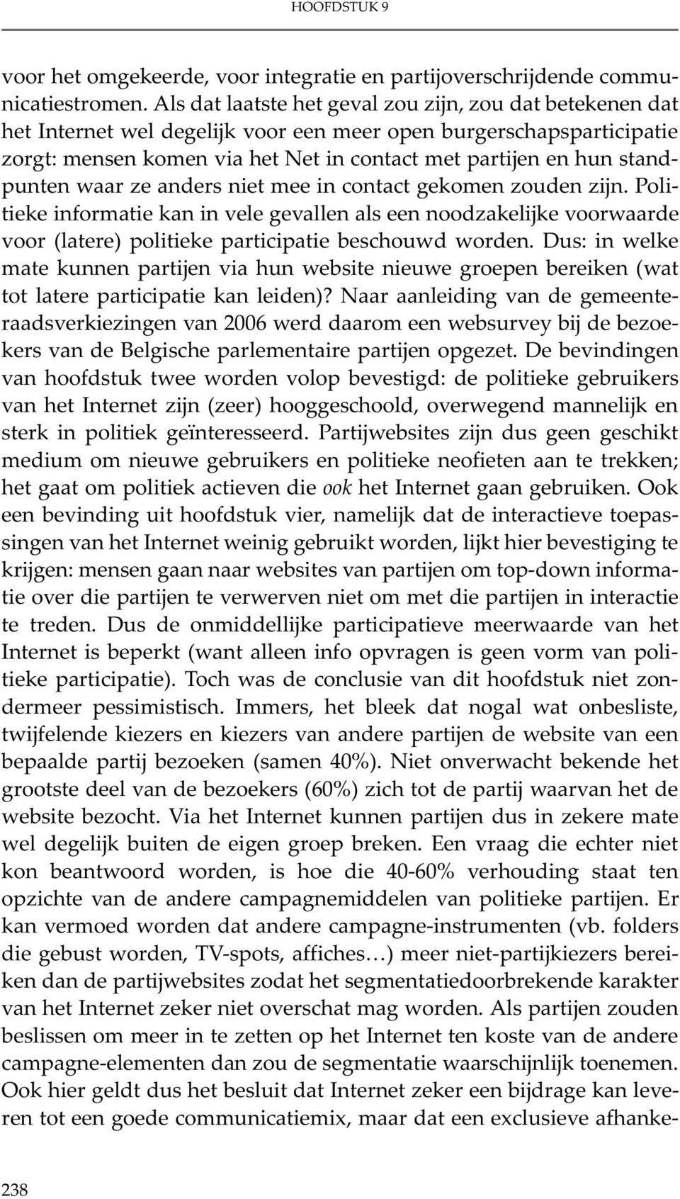 standpunten waar ze anders niet mee in contact gekomen zouden zijn. Politieke informatie kan in vele gevallen als een noodzakelijke voorwaarde voor (latere) politieke participatie beschouwd worden.