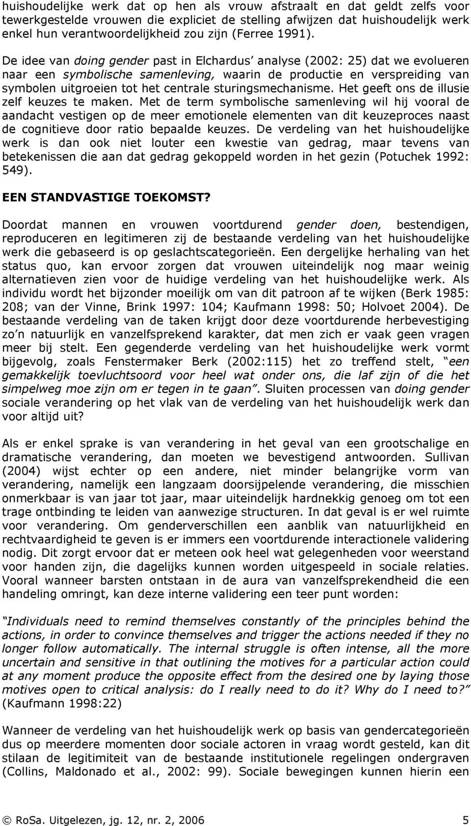 De idee van doing gender past in Elchardus analyse (2002: 25) dat we evolueren naar een symbolische samenleving, waarin de productie en verspreiding van symbolen uitgroeien tot het centrale