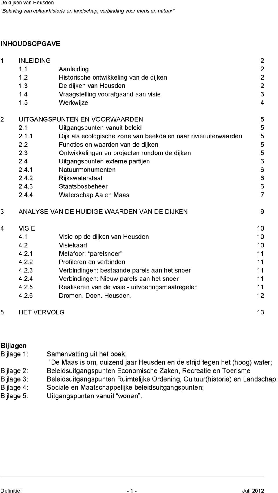 2 Functies en waarden van de dijken 5 2.3 Ontwikkelingen en projecten rondom de dijken 5 2.4 Uitgangspunten externe partijen 6 2.4.1 Natuurmonumenten 6 2.4.2 Rijkswaterstaat 6 2.4.3 Staatsbosbeheer 6 2.