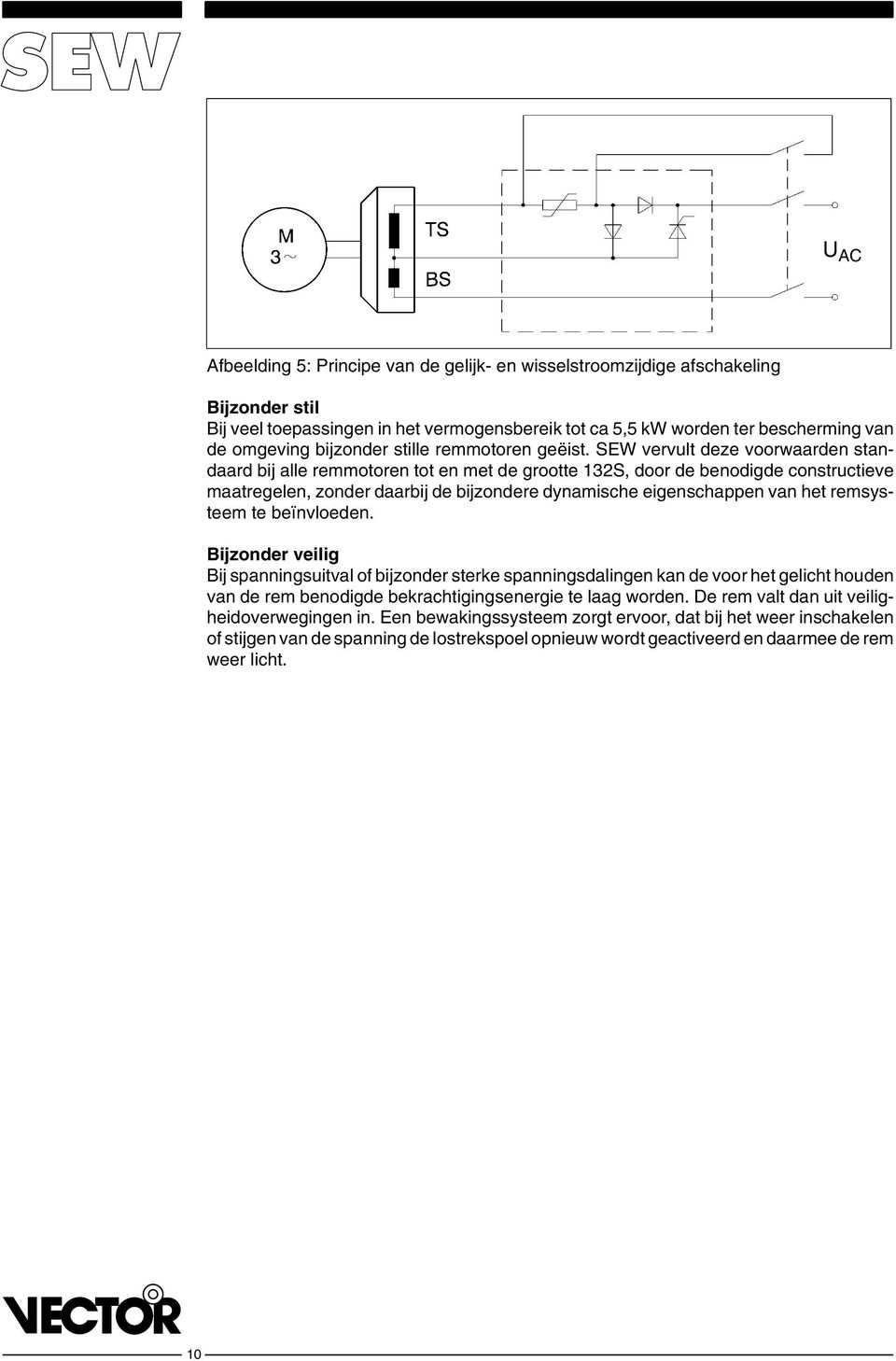 SEW vervult deze voorwaarden standaard bij alle remmotoren tot en met de grootte 132S, door de benodigde constructieve maatregelen, zonder daarbij de bijzondere dynamische eigenschappen van het