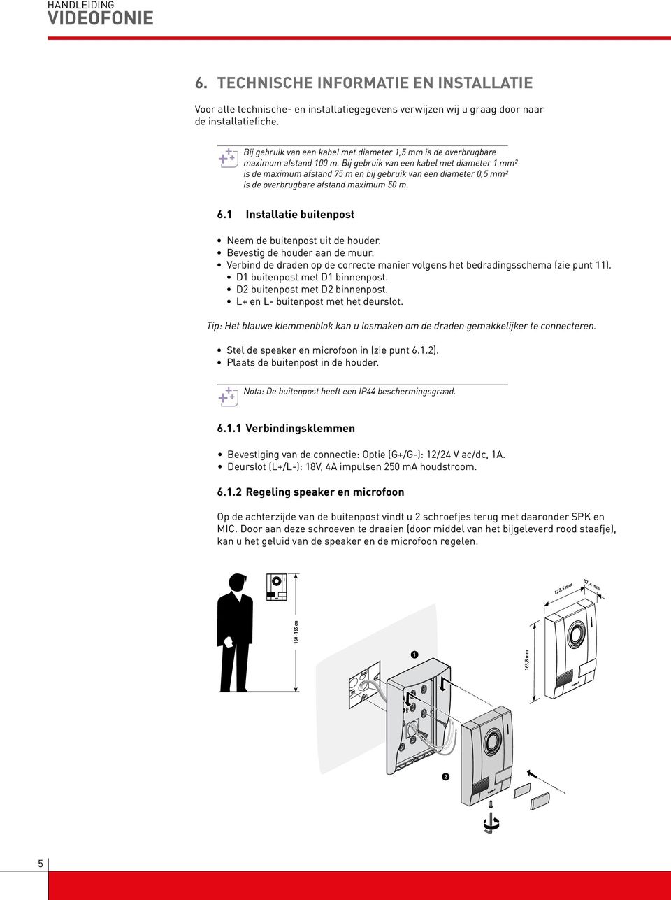 Bij gebruik van een kabel met diameter 1 mm² is de maximum afstand 75 m en bij gebruik van een diameter 0,5 mm² is de overbrugbare afstand maximum 50 m. 6.