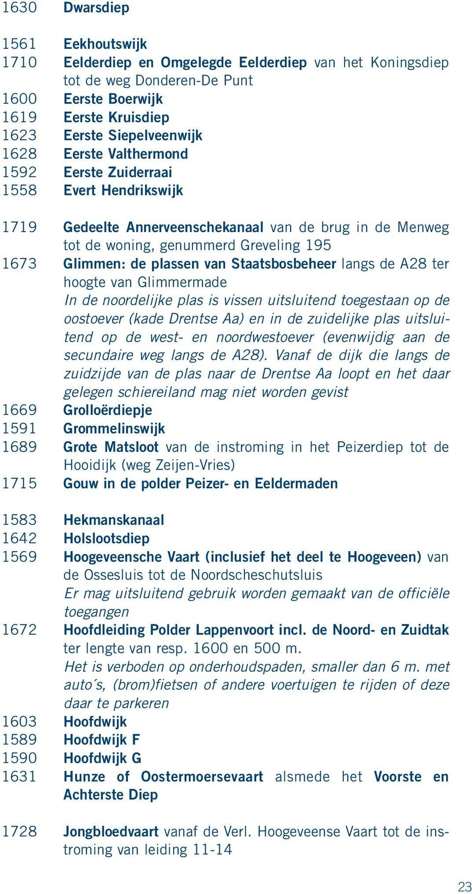 Staatsbosbeheer langs de A28 ter hoogte van Glimmermade In de noordelijke plas is vissen uitsluitend toegestaan op de oostoever (kade Drentse Aa) en in de zuidelijke plas uitsluitend op de west- en