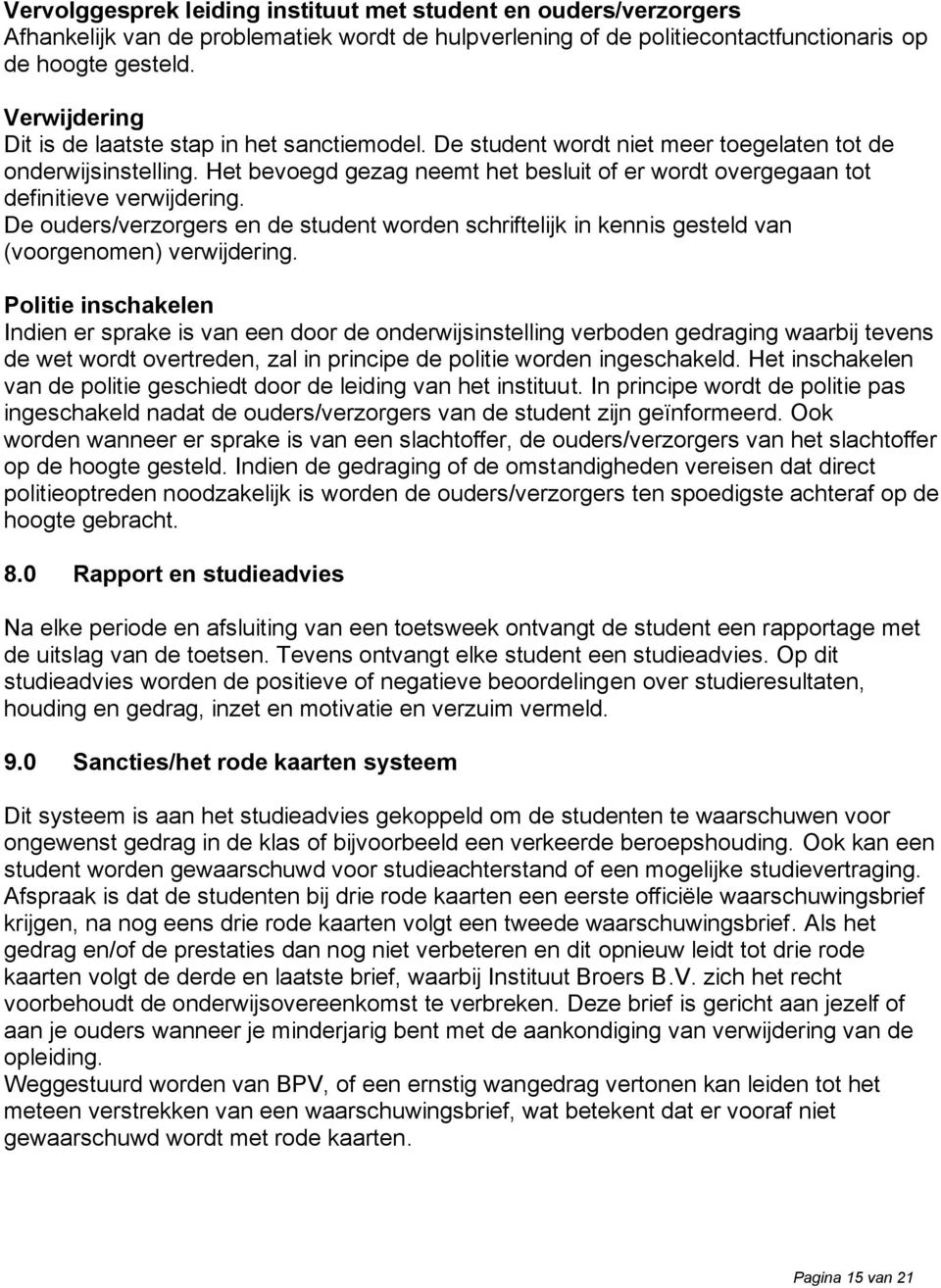 Het bevoegd gezag neemt het besluit of er wordt overgegaan tot definitieve verwijdering. De ouders/verzorgers en de student worden schriftelijk in kennis gesteld van (voorgenomen) verwijdering.