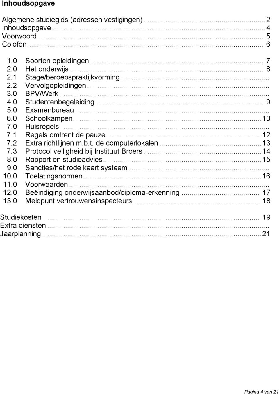 .. 12 7.2 Extra richtlijnen m.b.t. de computerlokalen... 13 7.3 Protocol veiligheid bij Instituut Broers... 14 8.0 Rapport en studieadvies... 15 9.0 Sancties/het rode kaart systeem... 10.