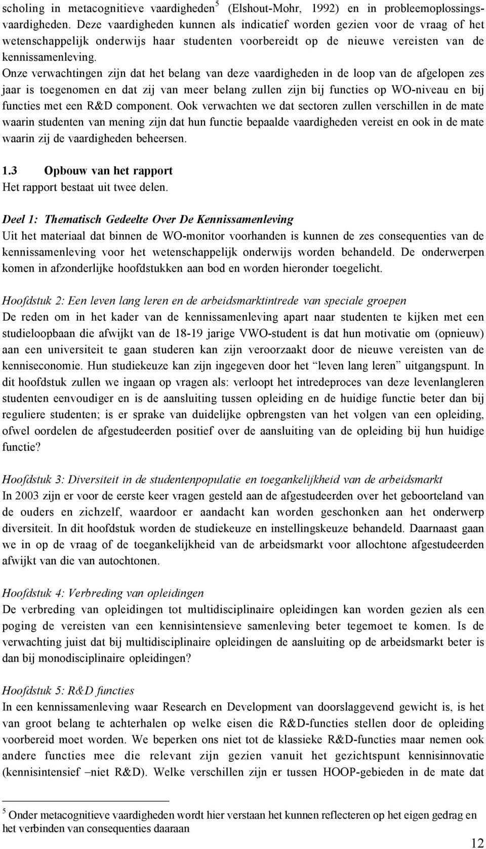 Onze verwachtingen zijn dat het belang van deze vaardigheden in de loop van de afgelopen zes jaar is toegenomen en dat zij van meer belang zullen zijn bij functies op WO-niveau en bij functies met