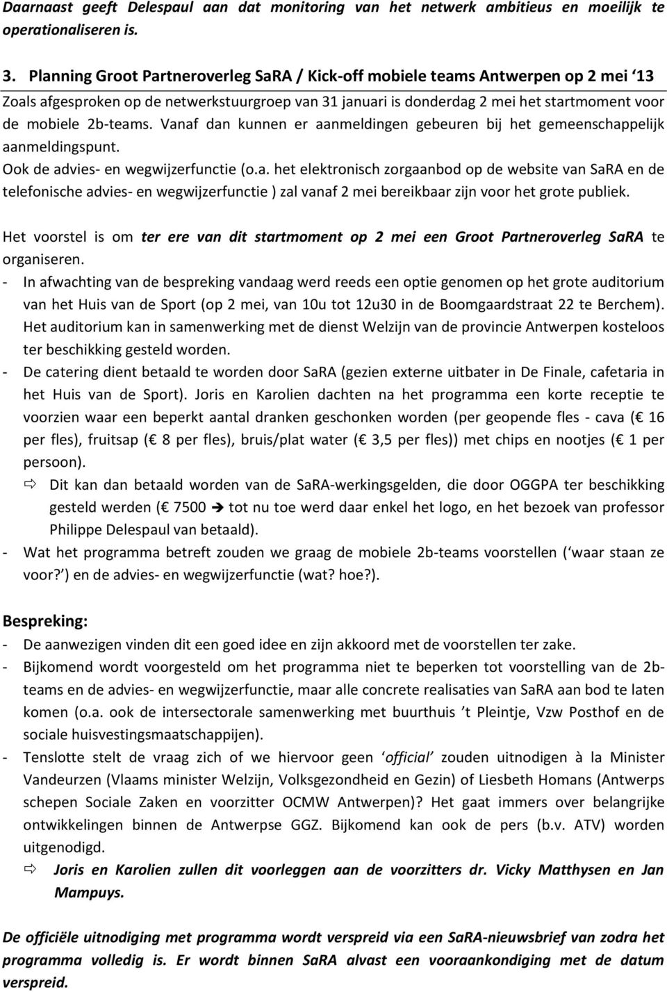 Vanaf dan kunnen er aanmeldingen gebeuren bij het gemeenschappelijk aanmeldingspunt. Ook de advies- en wegwijzerfunctie (o.a. het elektronisch zorgaanbod op de website van SaRA en de telefonische advies- en wegwijzerfunctie ) zal vanaf 2 mei bereikbaar zijn voor het grote publiek.