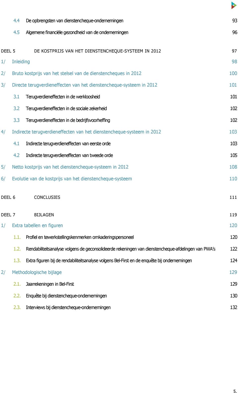 2012 100 3/ Directe terugverdieneffecten van het dienstencheque-systeem in 2012 101 3.1 Terugverdieneffecten in de werkloosheid 101 3.2 Terugverdieneffecten in de sociale zekerheid 102 3.