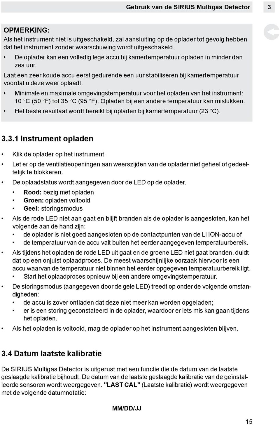 Laat een zeer koude accu eerst gedurende een uur stabiliseren bij kamertemperatuur voordat u deze weer oplaadt.