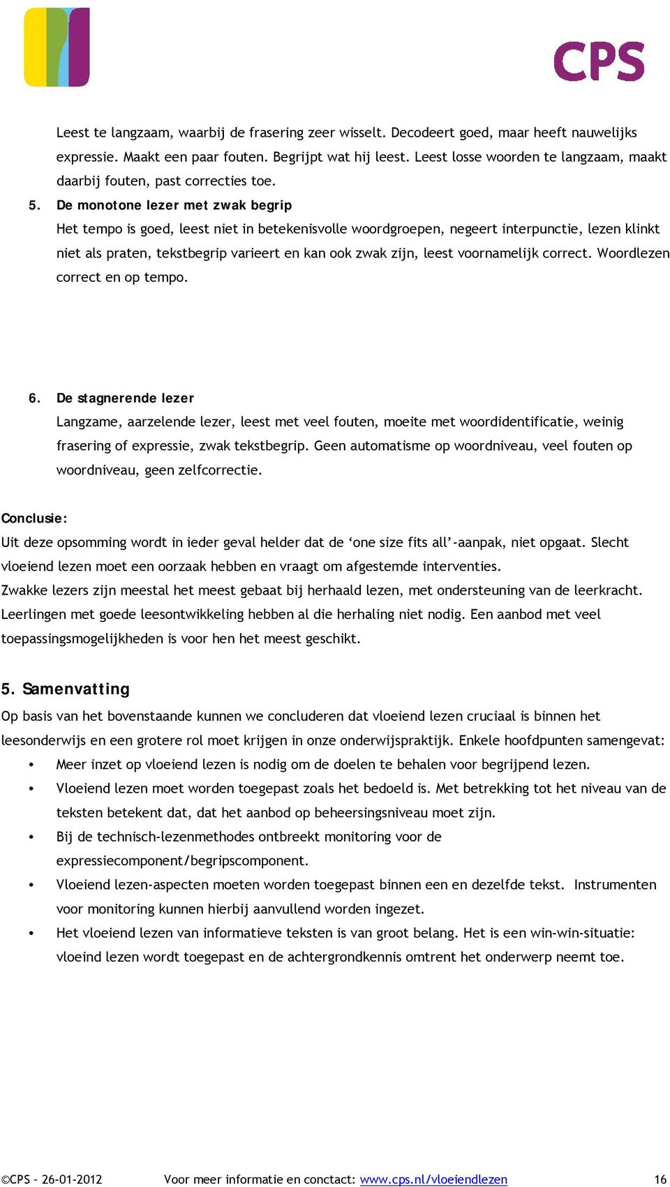 De monotone lezer met zwak begrip Het tempo is goed, leest niet in betekenisvolle woordgroepen, negeert interpunctie, lezen klinkt niet als praten, tekstbegrip varieert en kan ook zwak zijn, leest