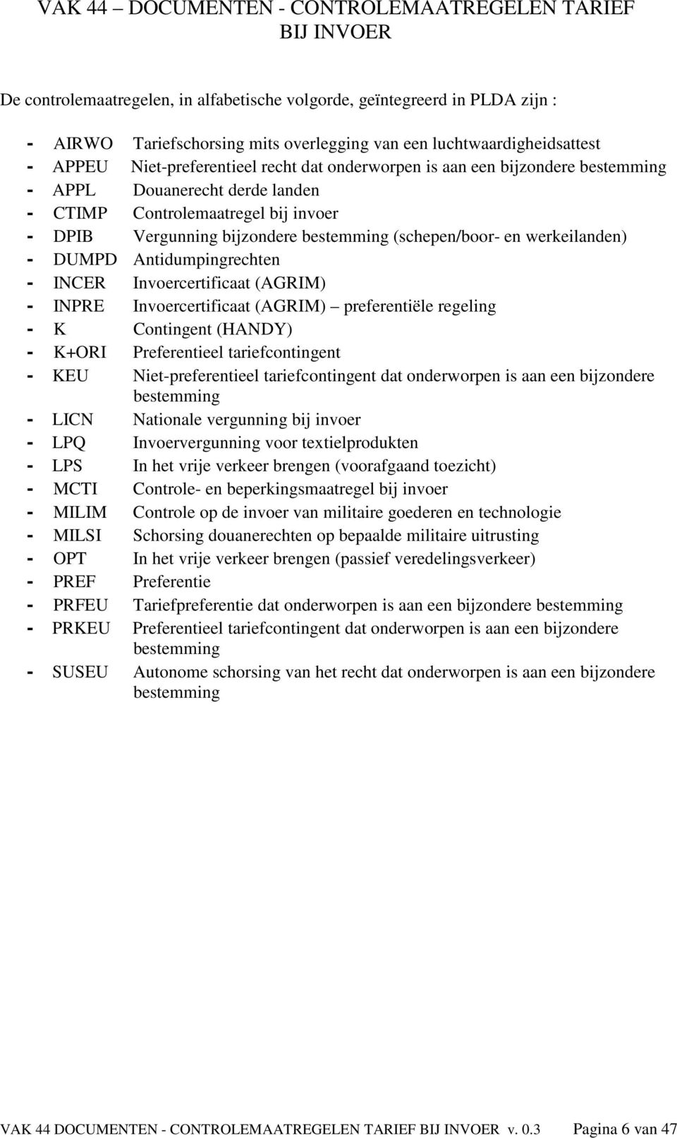 Antidumpingrechten - INCER Invoercertificaat (AGRIM) - INPRE Invoercertificaat (AGRIM) preferentiële regeling - K Contingent (HANDY) - K+ORI Preferentieel tariefcontingent - KEU Niet-preferentieel