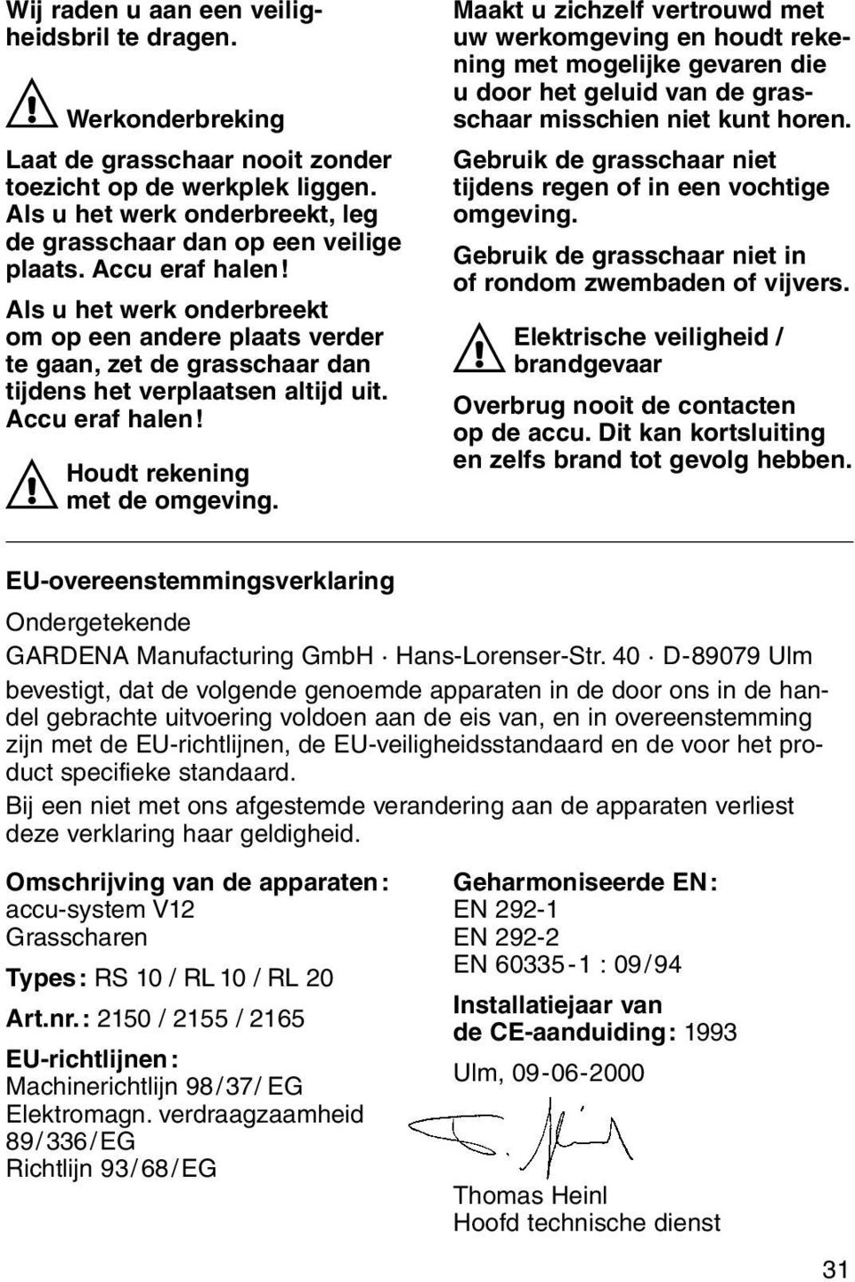 Als u het werk onderbreekt om op een andere plaats verder te gaan, zet de grasschaar dan tijdens het verplaatsen altijd uit. Accu eraf halen! A Houdt rekening met de omgeving.