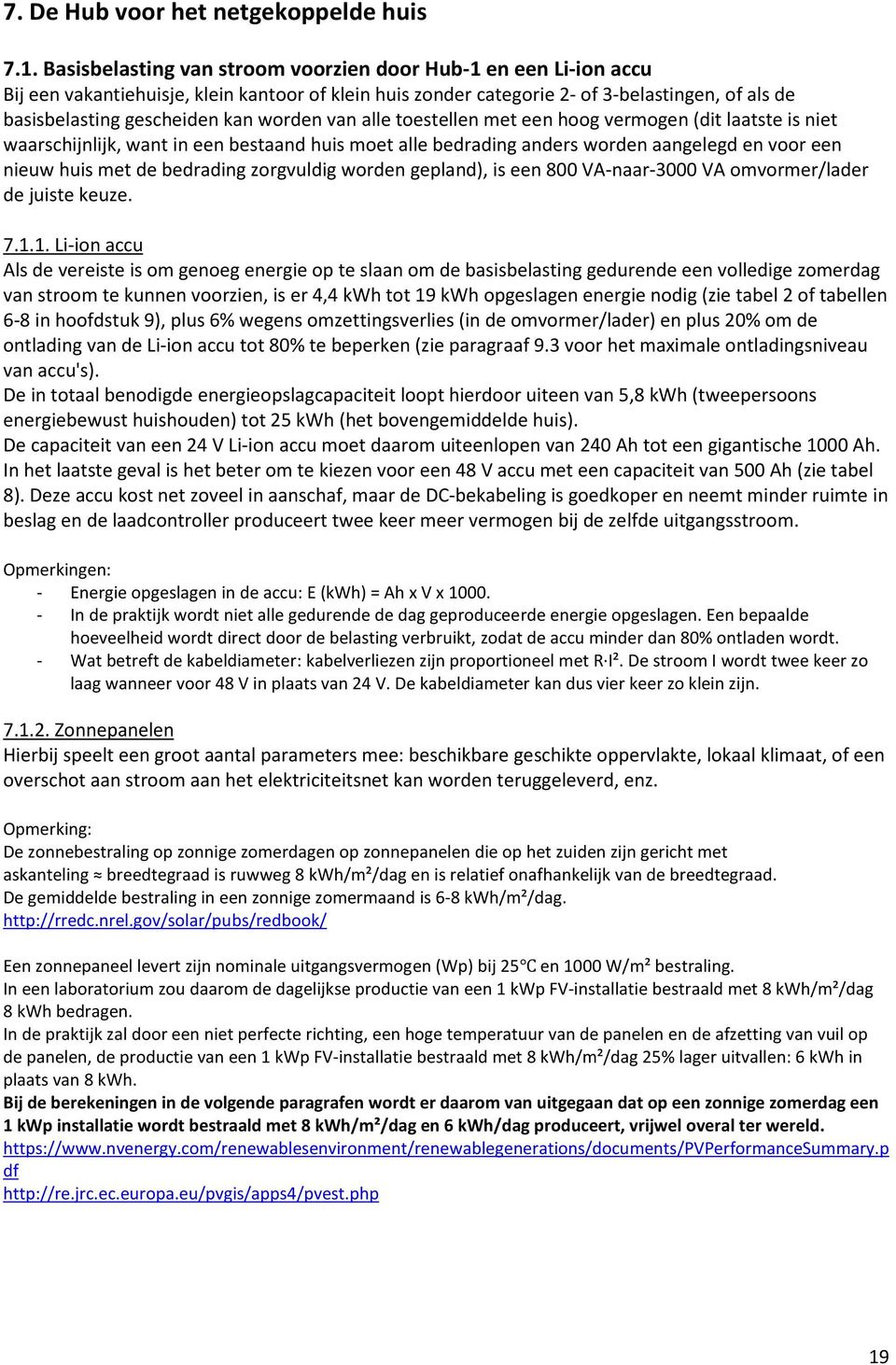 worden van alle toestellen met een hoog vermogen (dit laatste is niet waarschijnlijk, want in een bestaand huis moet alle bedrading anders worden aangelegd en voor een nieuw huis met de bedrading