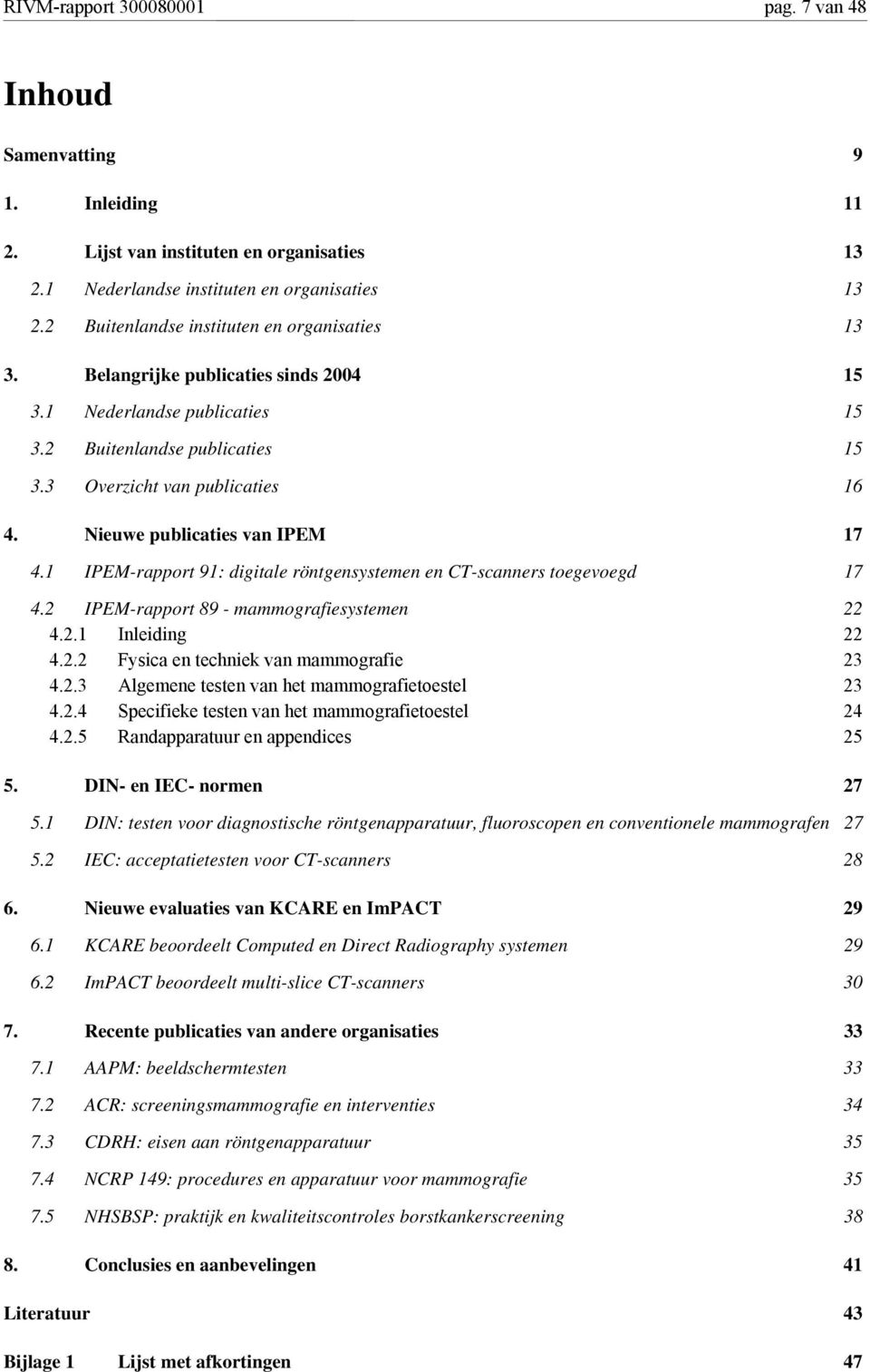 Nieuwe publicaties van IPEM 17 4.1 IPEM-rapport 91: digitale röntgensystemen en CT-scanners toegevoegd 17 4.2 IPEM-rapport 89 - mammografiesystemen 22 4.2.1 Inleiding 22 4.2.2 Fysica en techniek van mammografie 23 4.