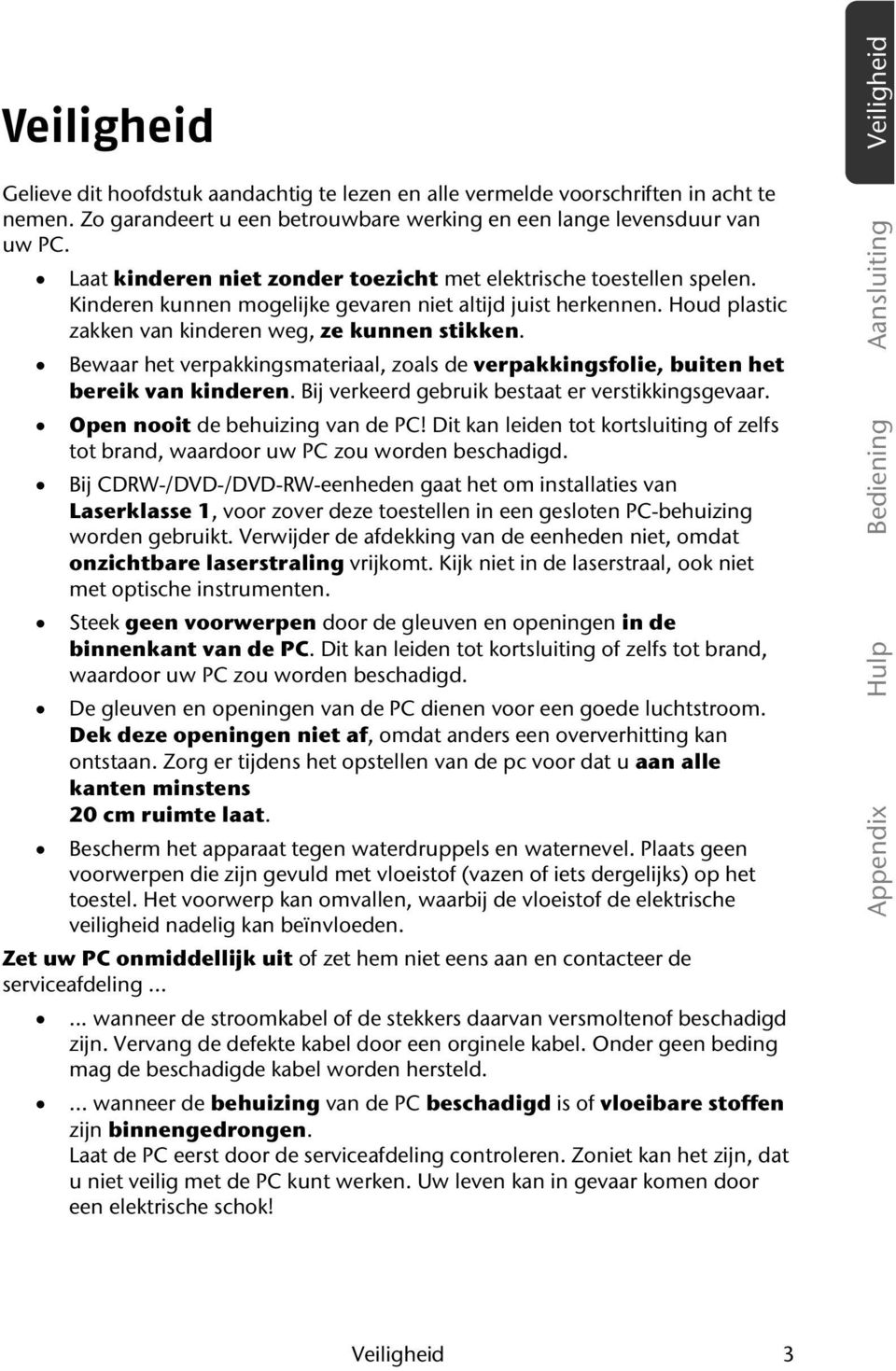 Bewaar het verpakkingsmateriaal, zoals de verpakkingsfolie, buiten het bereik van kinderen. Bij verkeerd gebruik bestaat er verstikkingsgevaar. Open nooit de behuizing van de PC!