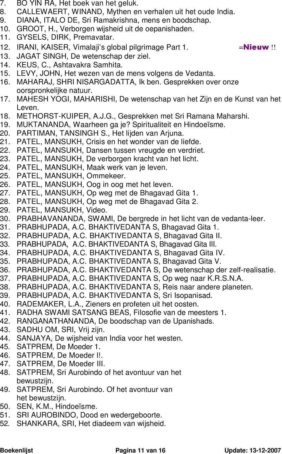 , Ashtavakra Samhita. 15. LEVY, JOHN, Het wezen van de mens volgens de Vedanta. 16. MAHARAJ, SHRI NISARGADATTA, Ik ben. Gesprekken over onze oorspronkelijke natuur. 17.