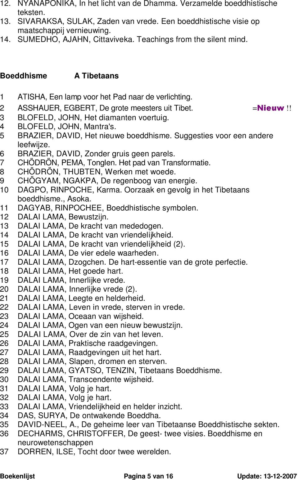 ! 3 BLOFELD, JOHN, Het diamanten voertuig. 4 BLOFELD, JOHN, Mantra's. 5 BRAZIER, DAVID, Het nieuwe boeddhisme. Suggesties voor een andere leefwijze. 6 BRAZIER, DAVID, Zonder gruis geen parels.