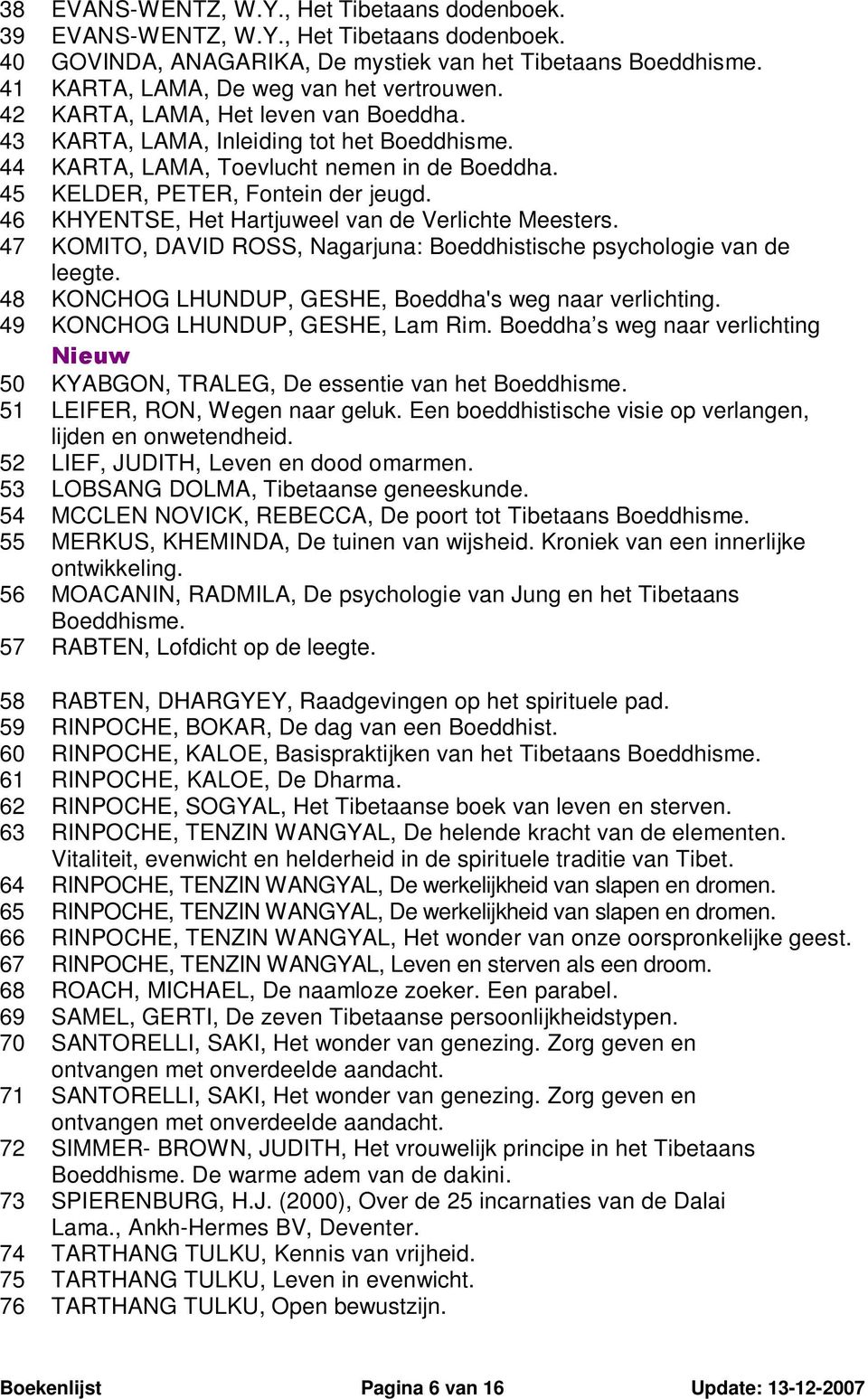 46 KHYENTSE, Het Hartjuweel van de Verlichte Meesters. 47 KOMITO, DAVID ROSS, Nagarjuna: Boeddhistische psychologie van de leegte. 48 KONCHOG LHUNDUP, GESHE, Boeddha's weg naar verlichting.