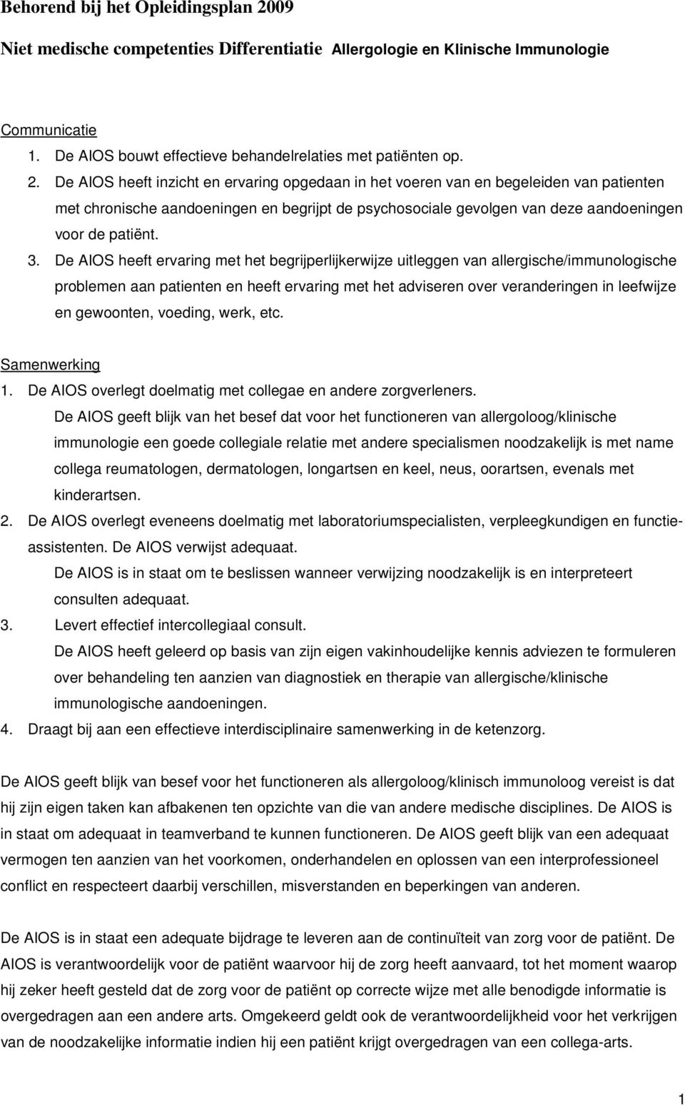 De AIOS heeft inzicht en ervaring opgedaan in het voeren van en begeleiden van patienten met chronische aandoeningen en begrijpt de psychosociale gevolgen van deze aandoeningen voor de patiënt. 3.