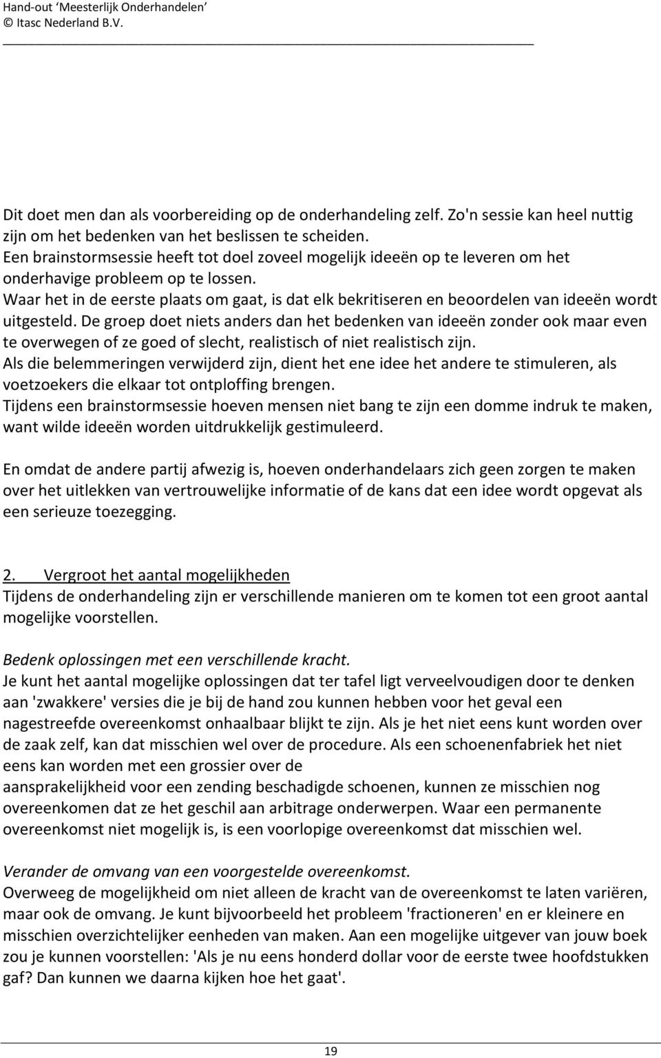 Waar het in de eerste plaats om gaat, is dat elk bekritiseren en beoordelen van ideeën wordt uitgesteld.