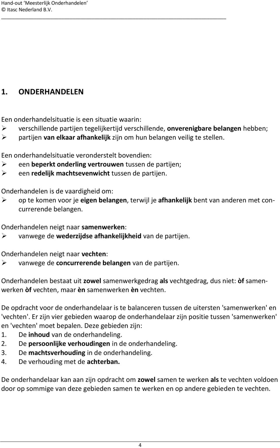 Onderhandelen is de vaardigheid om: op te komen voor je eigen belangen, terwijl je afhankelijk bent van anderen met concurrerende belangen.