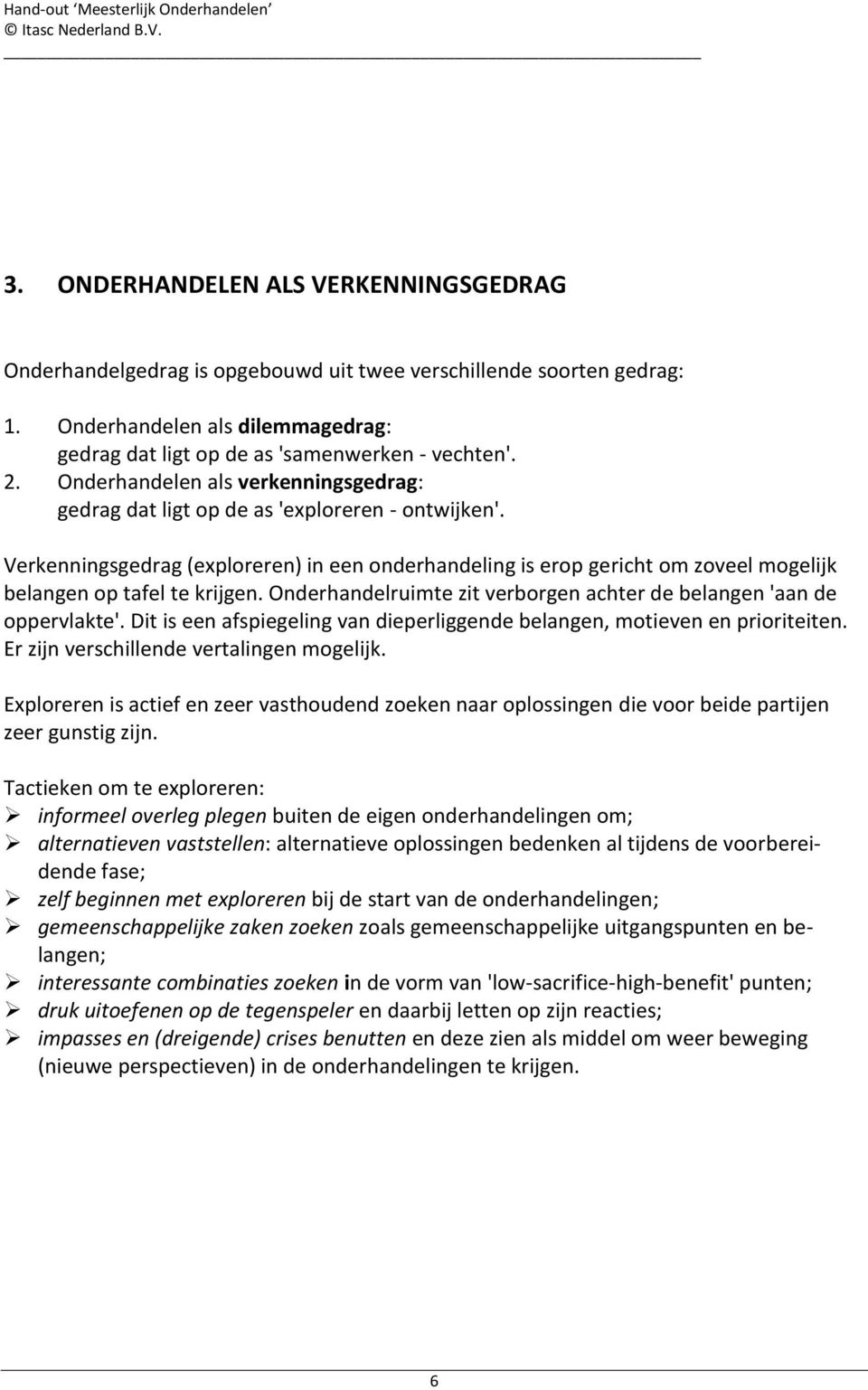 Verkenningsgedrag (exploreren) in een onderhandeling is erop gericht om zoveel mogelijk belangen op tafel te krijgen. Onderhandelruimte zit verborgen achter de belangen 'aan de oppervlakte'.