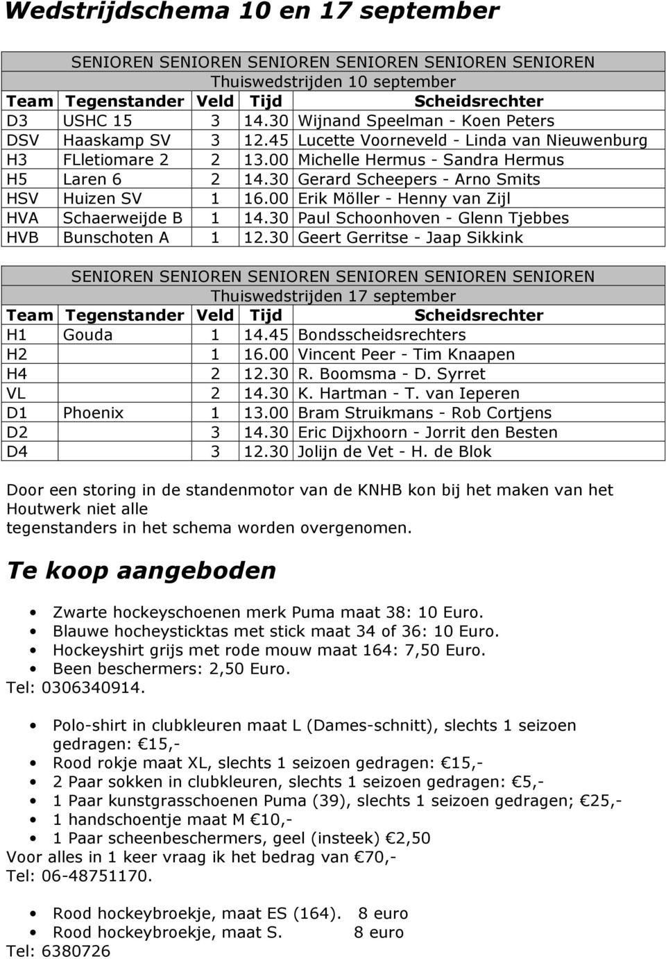 30 Gerard Scheepers - Arno Smits HSV Huizen SV 1 16.00 Erik Möller - Henny van Zijl HVA Schaerweijde B 1 14.30 Paul Schoonhoven - Glenn Tjebbes HVB Bunschoten A 1 12.