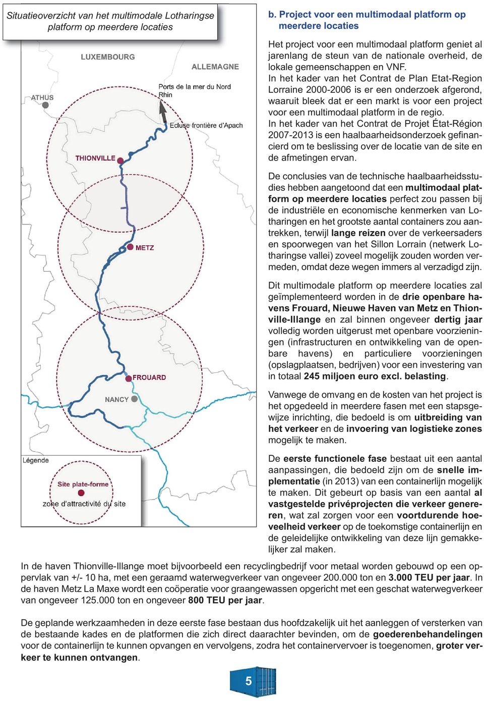 In het kader van het Contrat de Plan Etat-Region Lorraine 2000-2006 is er een onderzoek afgerond, waaruit bleek dat er een markt is voor een project voor een multimodaal platform in de regio.