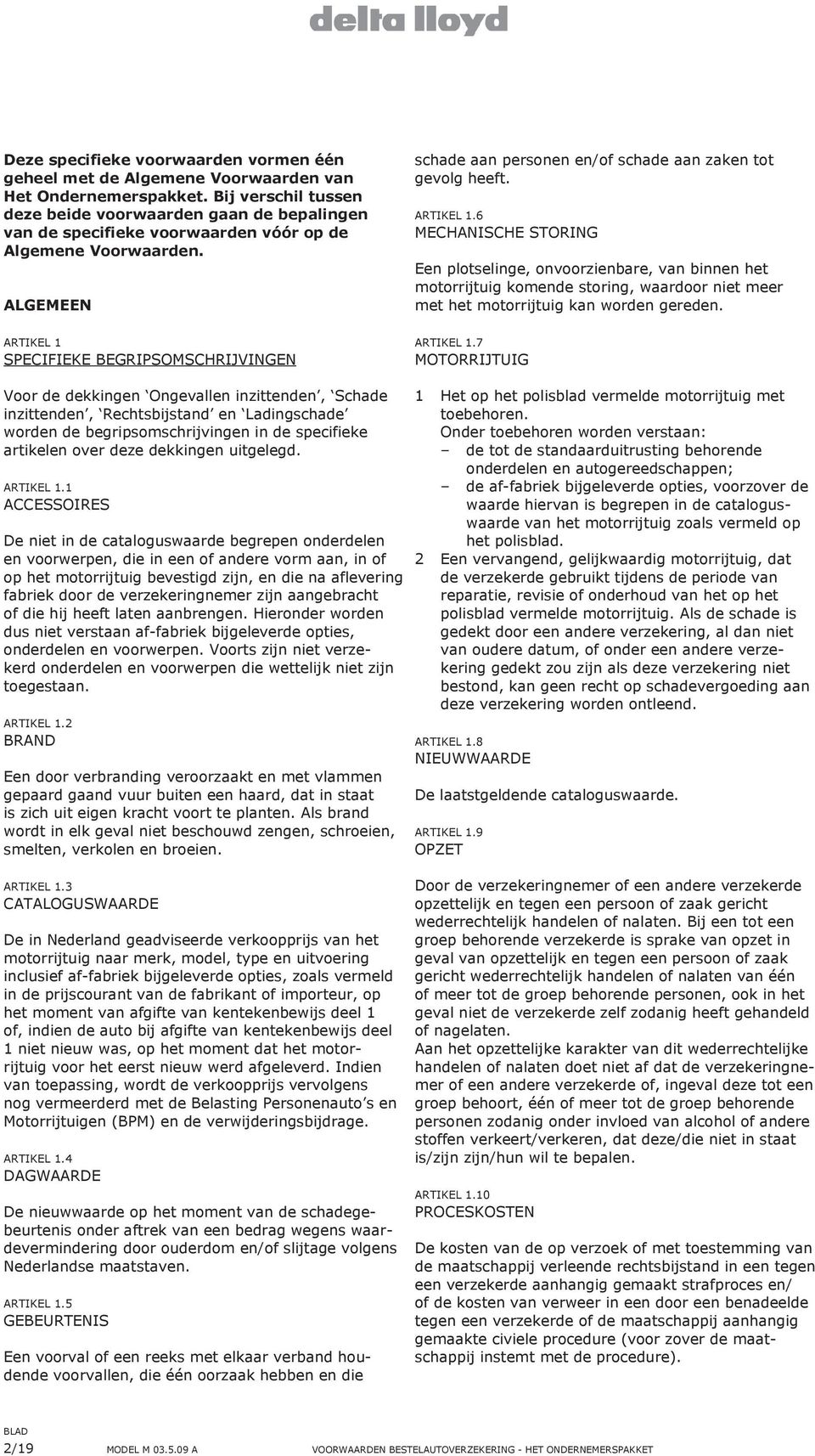 Algemeen Artikel 1 Specifieke Begripsomschrijvingen schade aan personen en/of schade aan zaken tot gevolg heeft. Artikel 1.6 Mechanische storing Een plotselinge, onvoorzienbare, van binnen het motorrijtuig komende storing, waardoor niet meer met het motorrijtuig kan worden gereden.