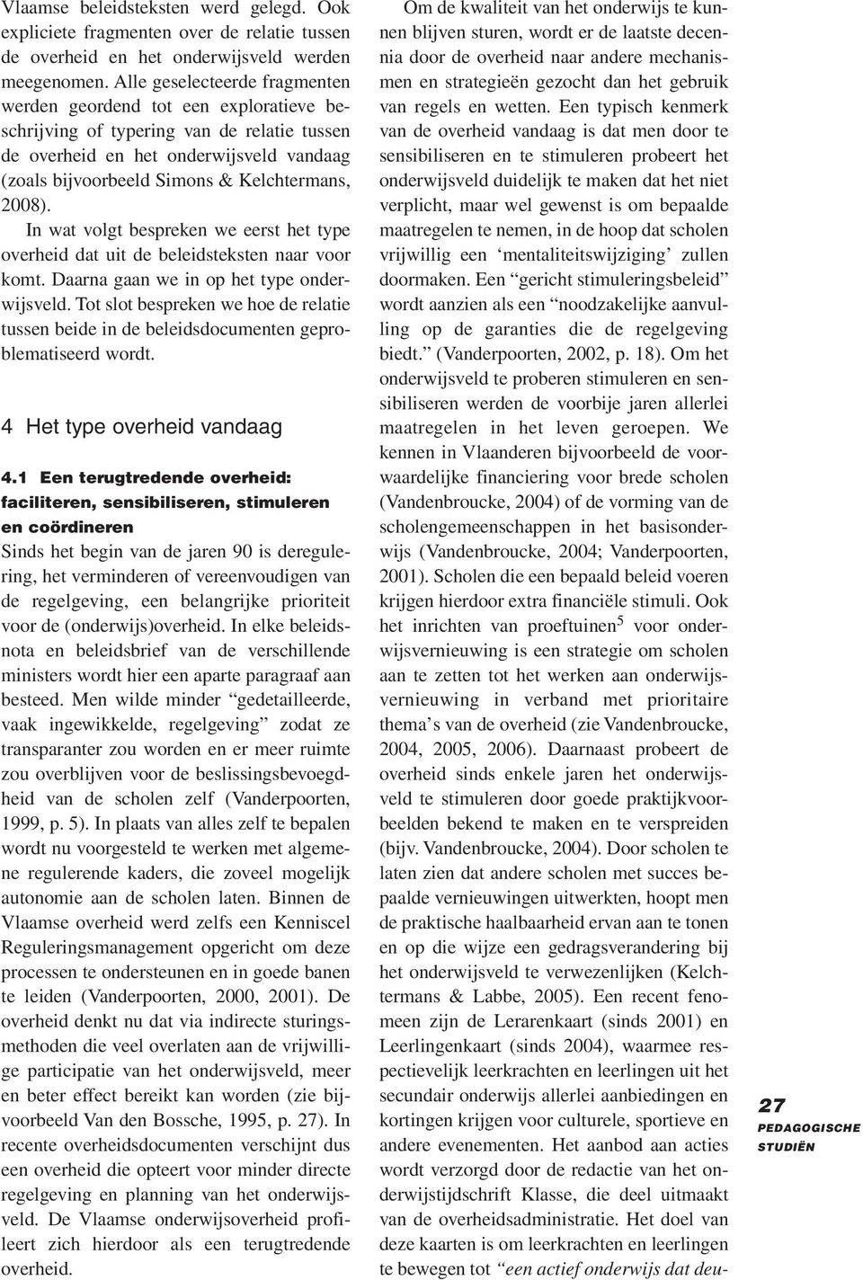 2008). In wat volgt bespreken we eerst het type overheid dat uit de beleidsteksten naar voor komt. Daarna gaan we in op het type onderwijsveld.