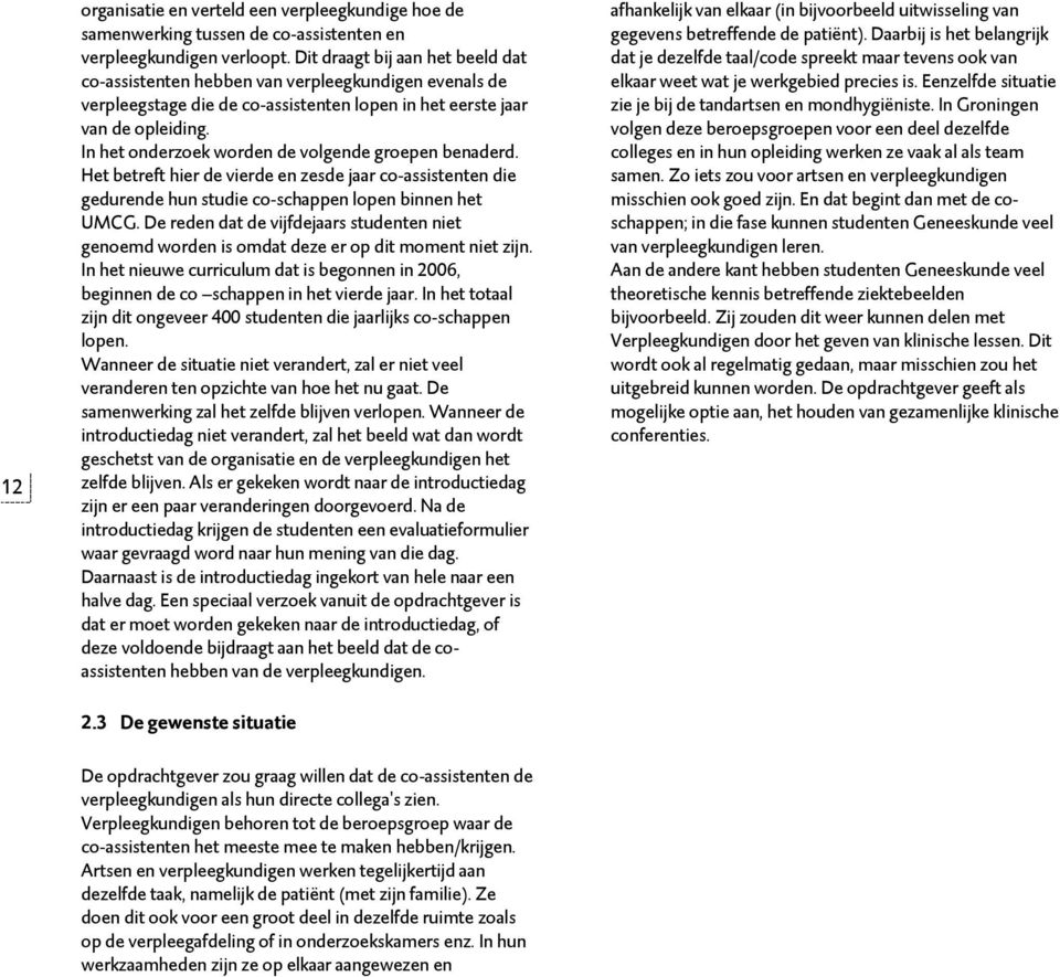 In het onderzoek worden de volgende groepen benaderd. Het betreft hier de vierde en zesde jaar co-assistenten die gedurende hun studie co-schappen lopen binnen het UMCG.