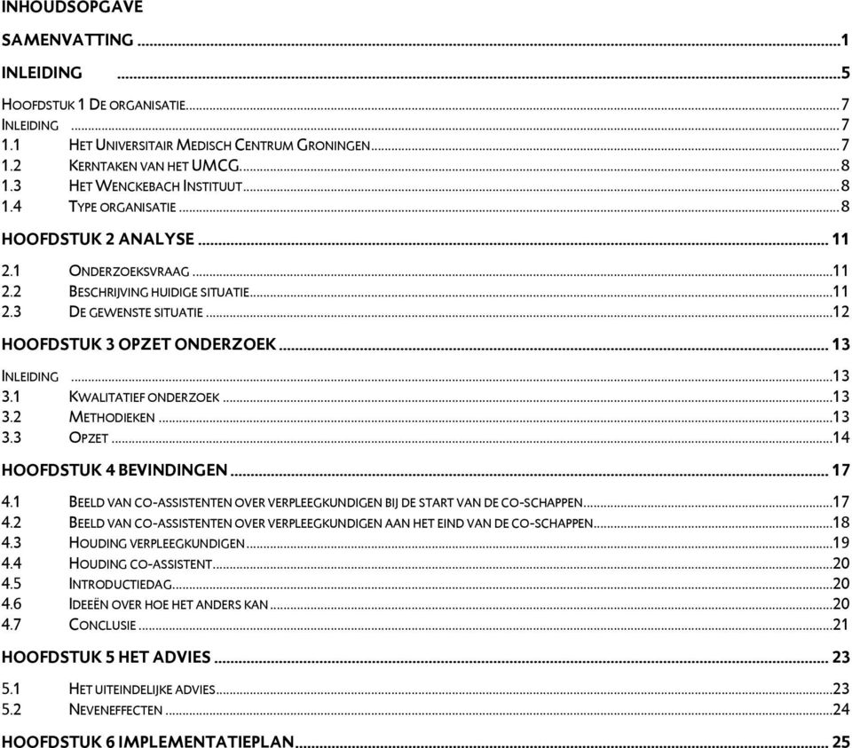 ..12 HOOFDSTUK 3 OPZET ONDERZOEK... 13 INLEIDING...13 3.1 KWALITATIEF ONDERZOEK...13 3.2 METHODIEKEN...13 3.3 OPZET...14 HOOFDSTUK 4 BEVINDINGEN... 17 4.