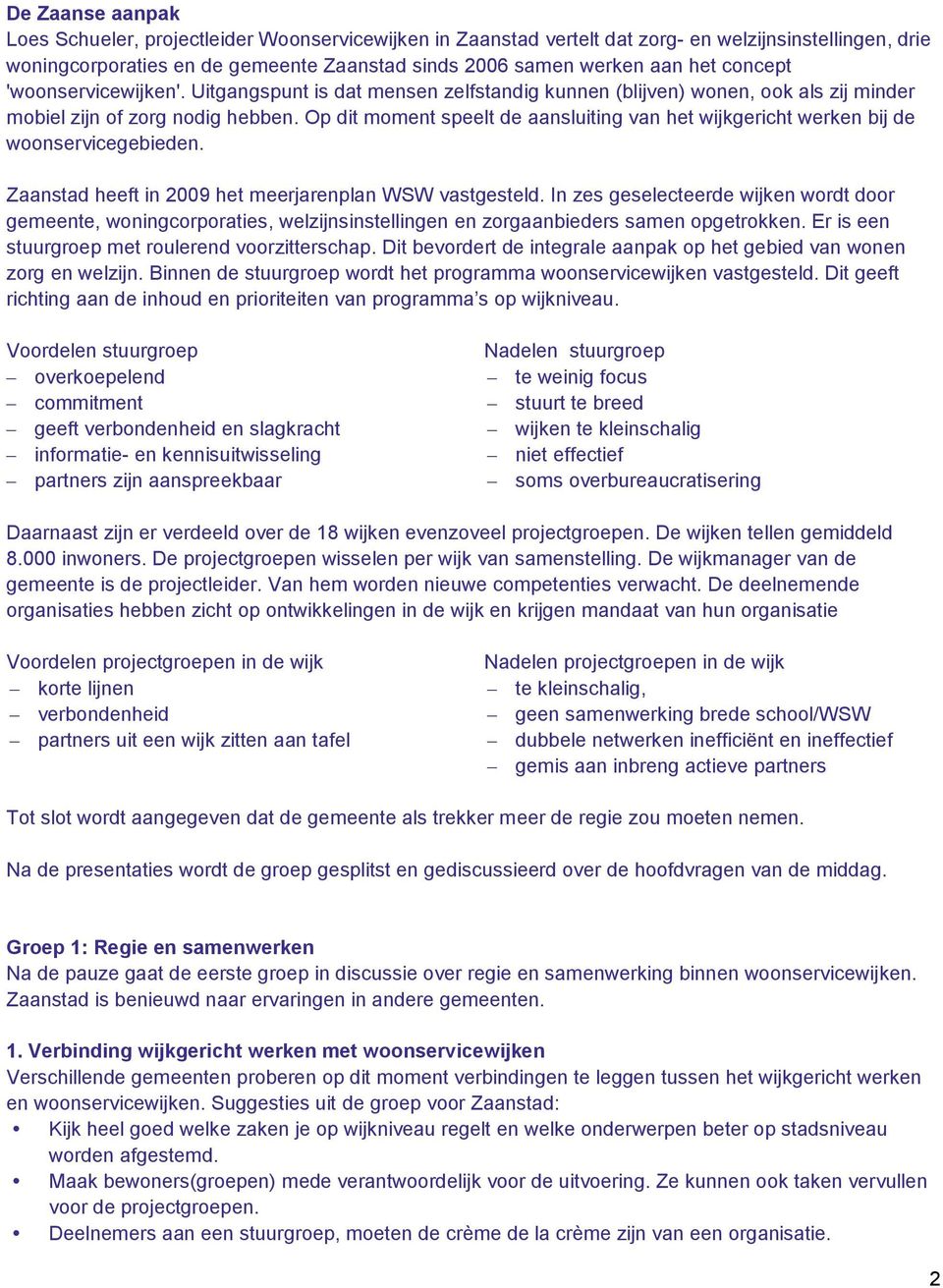 Op dit moment speelt de aansluiting van het wijkgericht werken bij de woonservicegebieden. Zaanstad heeft in 2009 het meerjarenplan WSW vastgesteld.