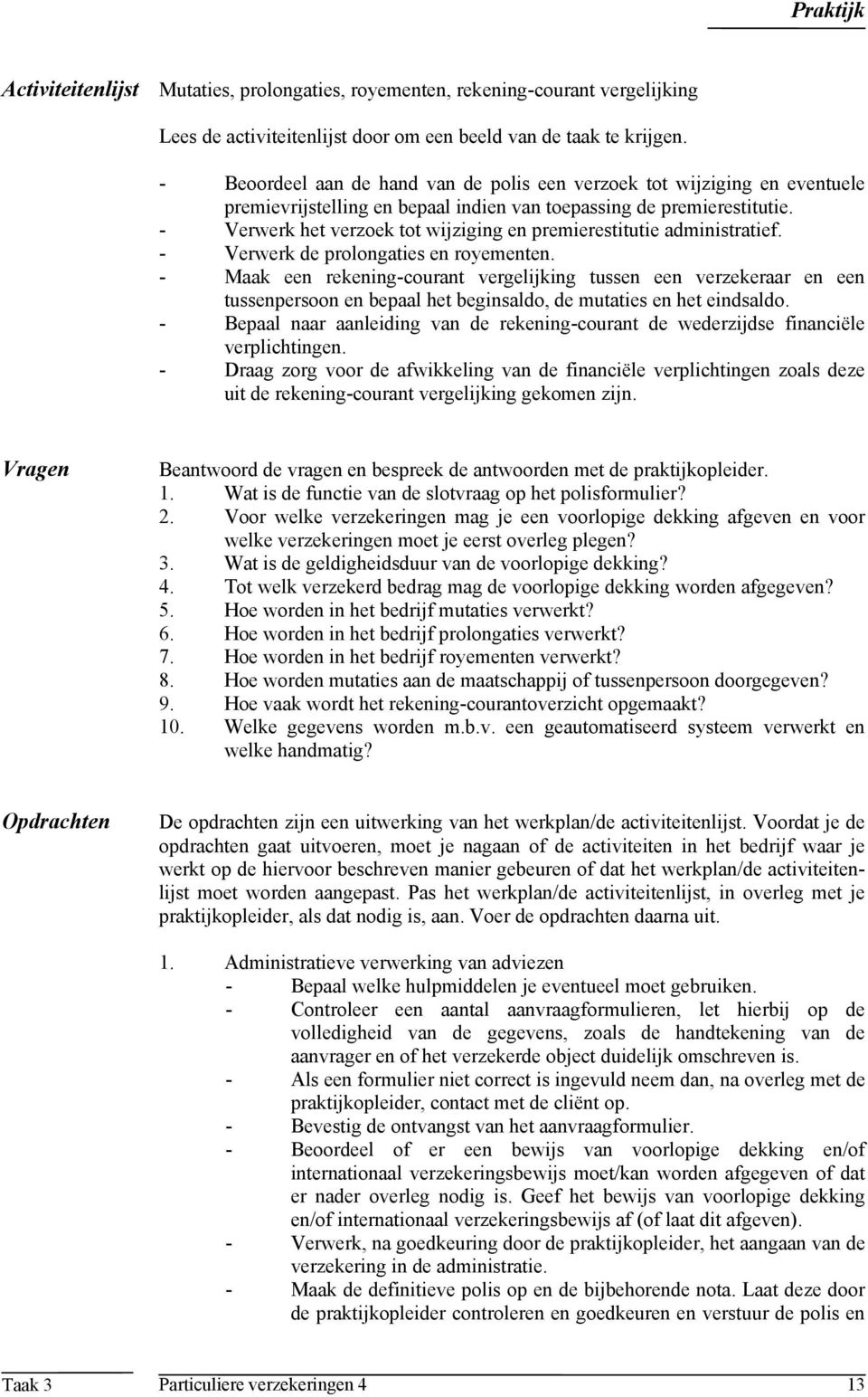 - Verwerk het verzoek tot wijziging en premierestitutie administratief. - Verwerk de prolongaties en royementen.