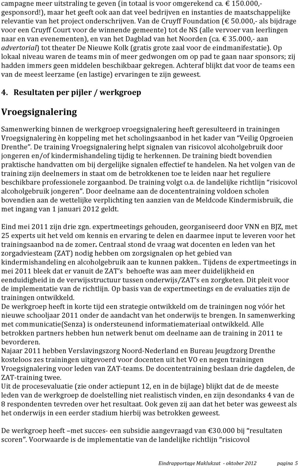 000, als bijdrage voor een Cruyff Court voor de winnende gemeente) tot de NS (alle vervoer van leerlingen naar en van evenementen), en van het Dagblad van het Noorden (ca. 35.