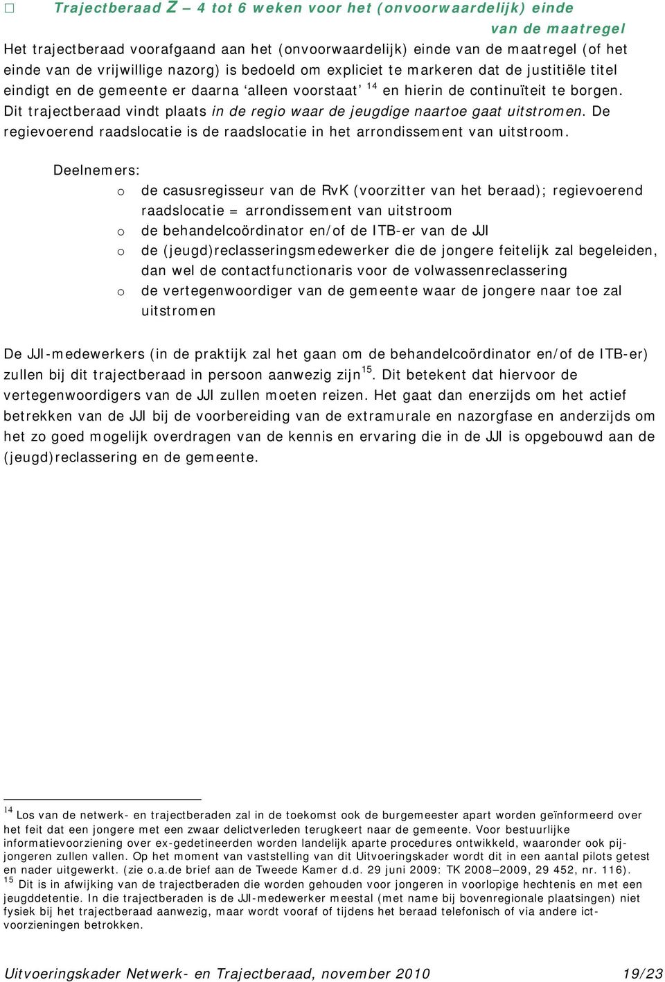 Dit trajectberaad vindt plaats in de regio waar de jeugdige naartoe gaat uitstromen. De regievoerend raadslocatie is de raadslocatie in het arrondissement van uitstroom.