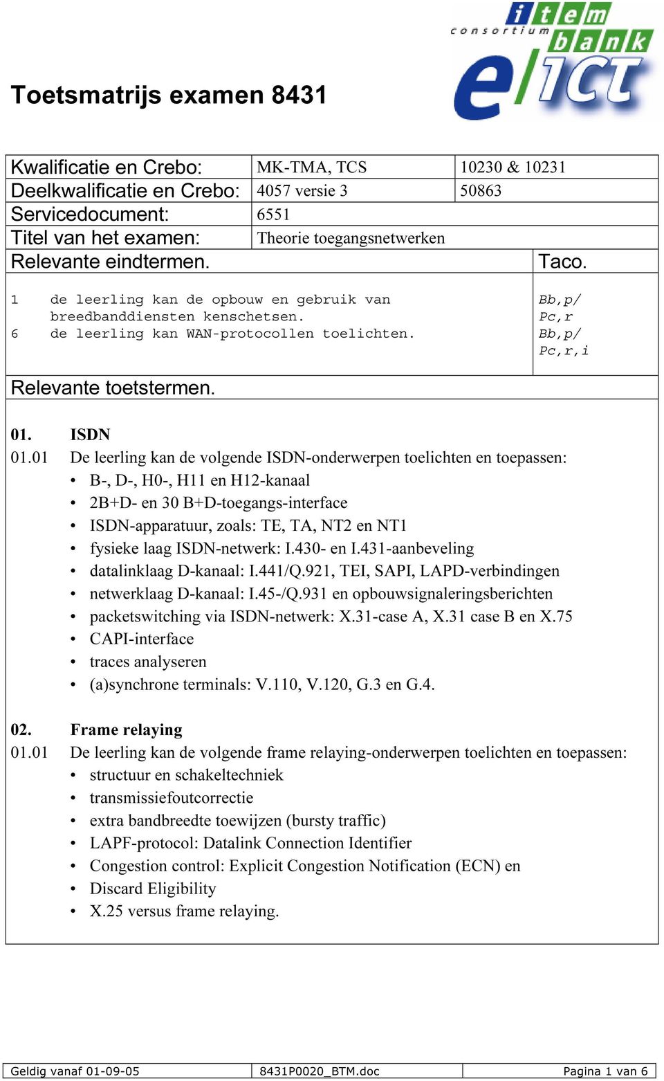 01 De leerling kan de volgende ISDN-onderwerpen toelichten en toepassen: B-, D-, H0-, H11 en H12-kanaal 2B+D- en 30 B+D-toegangs-interface ISDN-apparatuur, zoals: TE, TA, NT2 en NT1 fysieke laag